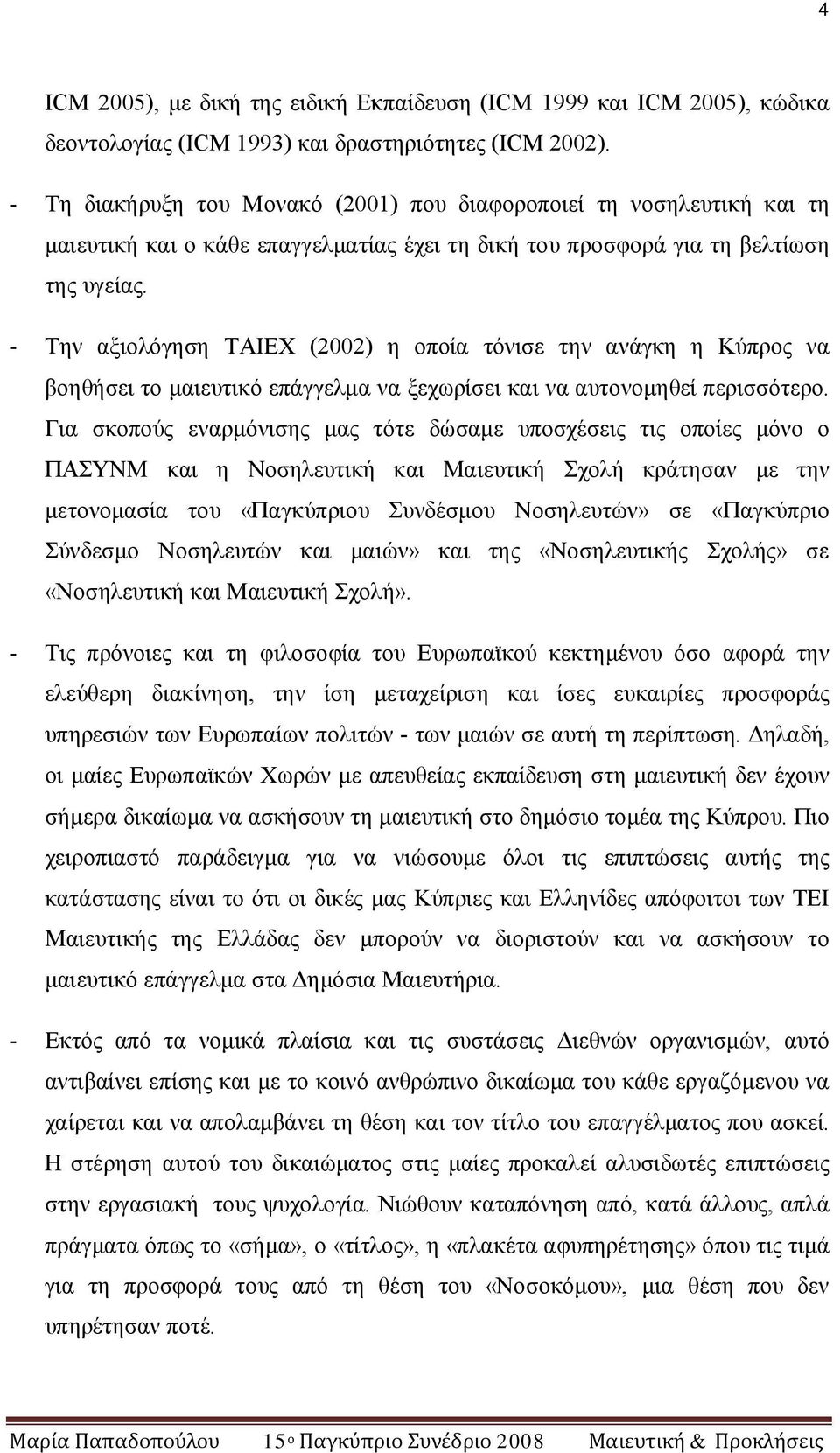 - Την αξιολόγηση ΤΑΙΕΧ (2002) η οποία τόνισε την ανάγκη η Κύπρος να βοηθήσει το μαιευτικό επάγγελμα να ξεχωρίσει και να αυτονομηθεί περισσότερο.