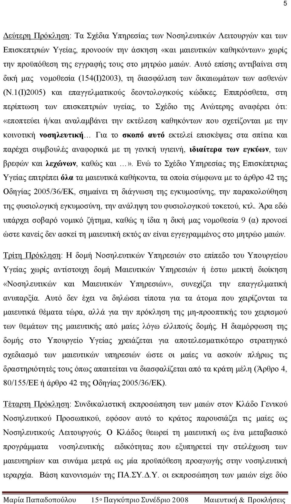 Επιπρόσθετα, στη περίπτωση των επισκεπτριών υγείας, το Σχέδιο της Ανώτερης αναφέρει ότι: «εποπτεύει ή/και αναλαμβάνει την εκτέλεση καθηκόντων που σχετίζονται με την κοινοτική νοσηλευτική Για το σκοπό