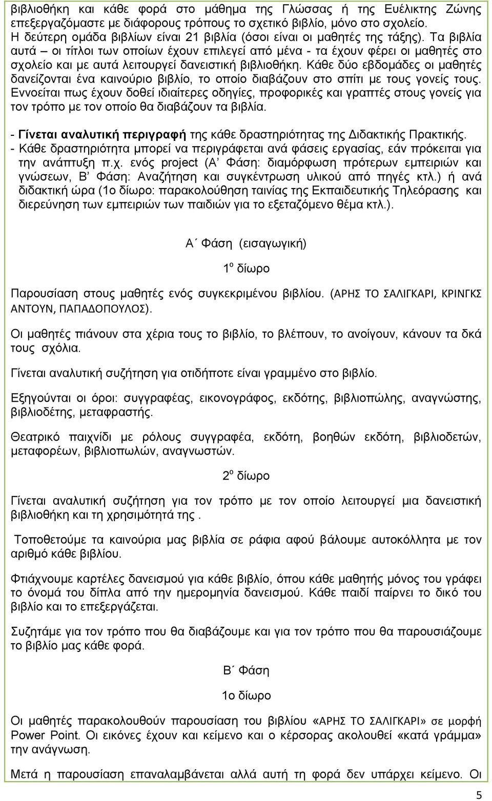 Τα βιβλία αυτά οι τίτλοι των οποίων έχουν επιλεγεί από μένα - τα έχουν φέρει οι μαθητές στο σχολείο και με αυτά λειτουργεί δανειστική βιβλιοθήκη.