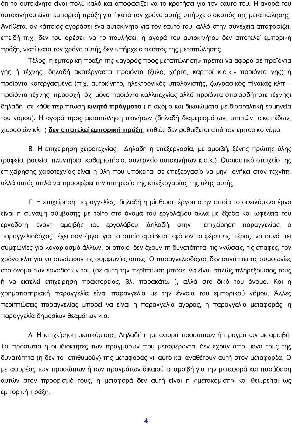 ια αποφασίζει, επειδή π.χ. δεν του αρέσει, να το πουλήσει, η αγορά του αυτοκινήτου δεν αποτελεί εμπορική πράξη, γιατί κατά τον χρόνο αυτής δεν υπήρχε ο σκοπός της μεταπώλησης.