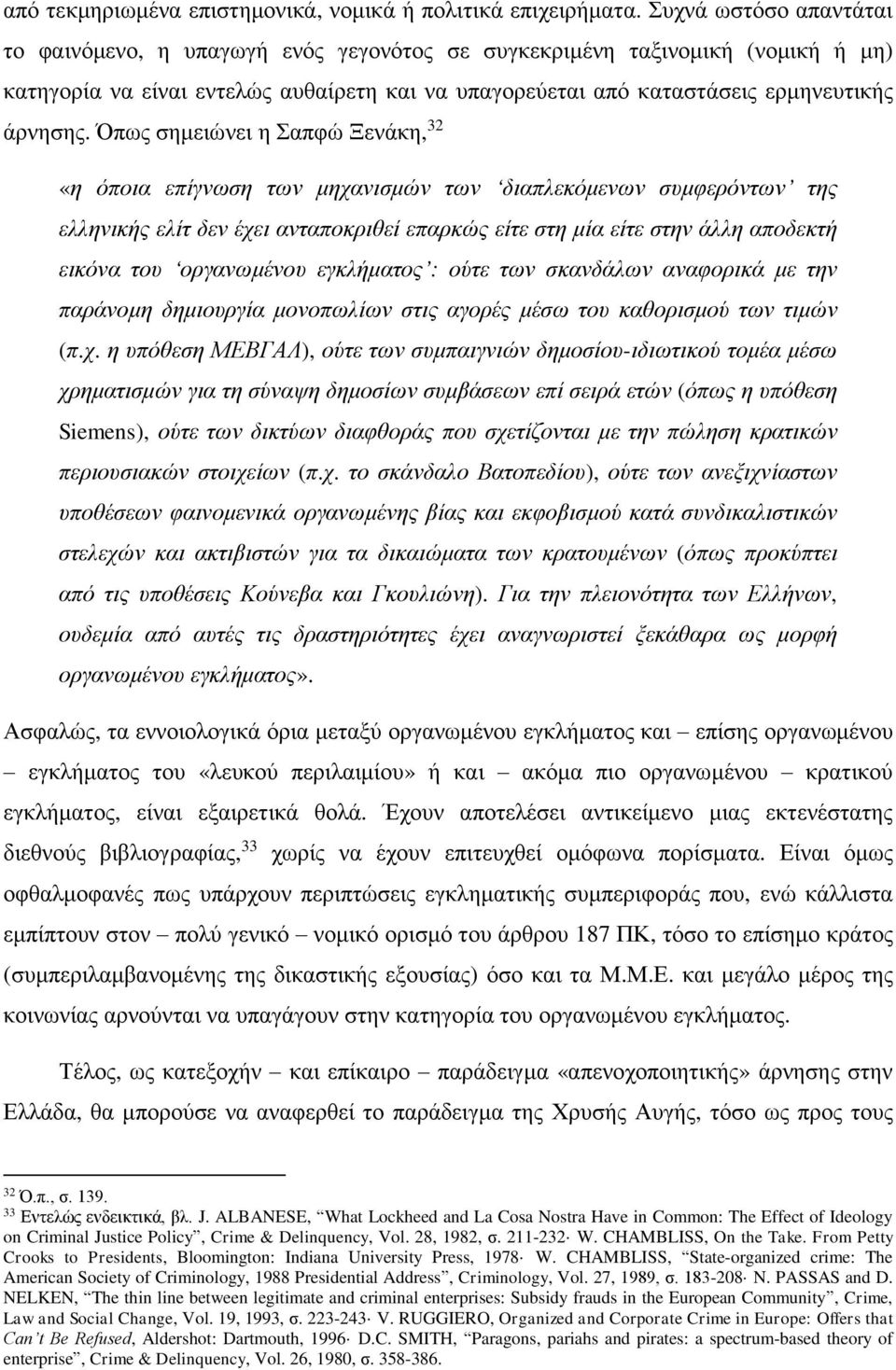 Όπως σημειώνει η Σαπφώ Ξενάκη, 32 «η όποια επίγνωση των μηχανισμών των διαπλεκόμενων συμφερόντων της ελληνικής ελίτ δεν έχει ανταποκριθεί επαρκώς είτε στη μία είτε στην άλλη αποδεκτή εικόνα του