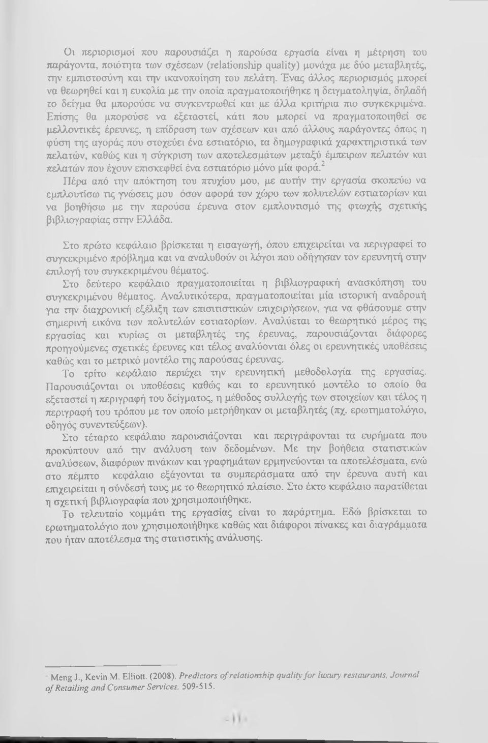 Επίσης θα μπορούσε να εξεταστεί, κάτι που μπορεί να πραγματοτιοιηθεί σε μελλοντικές έρευνες, η επίδραση των σχέσεων και από άλλους παράγοντες όπως η φύση της αγοράς που στοχεύει ένα εστιατόριο, τα