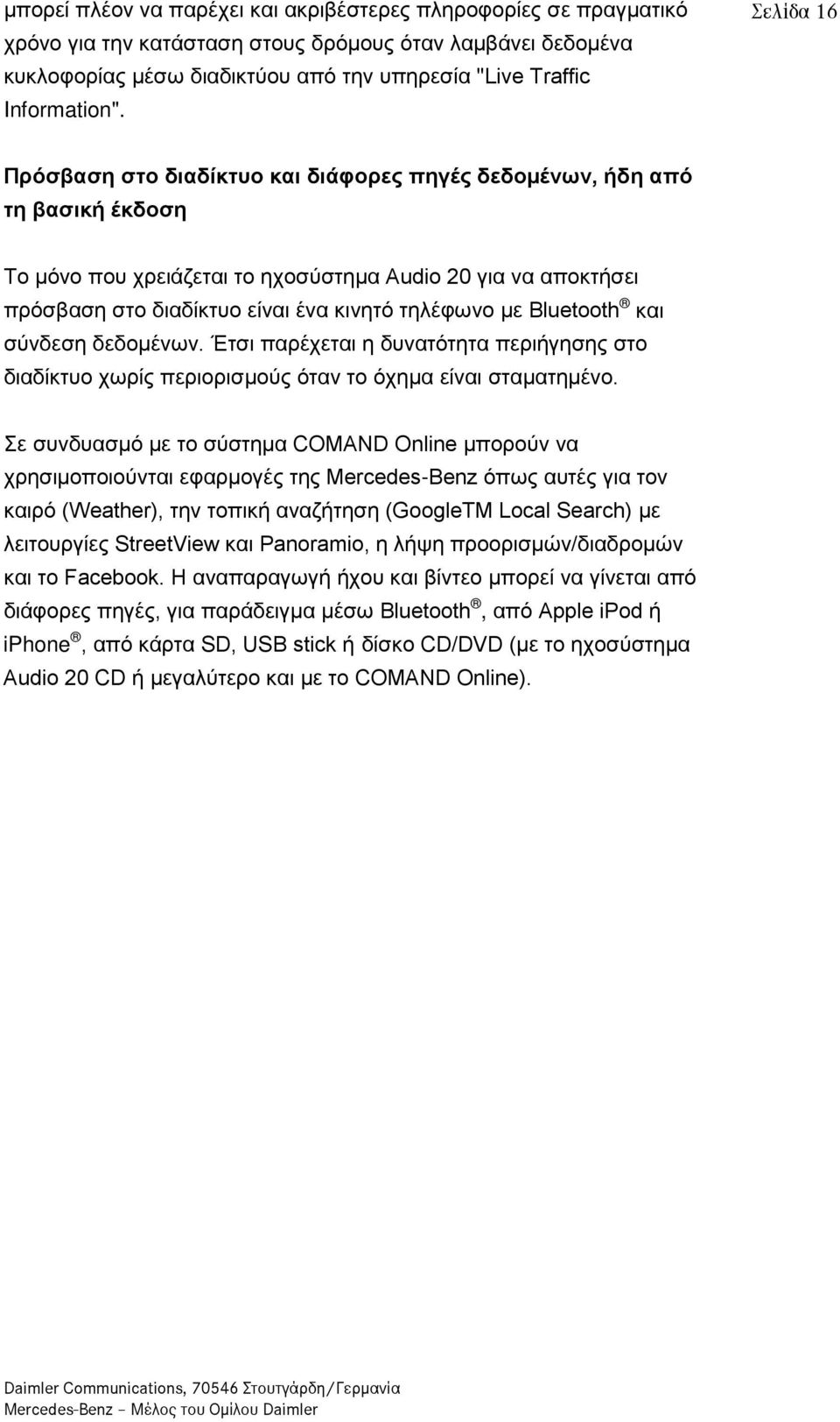 με Bluetooth και σύνδεση δεδομένων. Έτσι παρέχεται η δυνατότητα περιήγησης στο διαδίκτυο χωρίς περιορισμούς όταν το όχημα είναι σταματημένο.