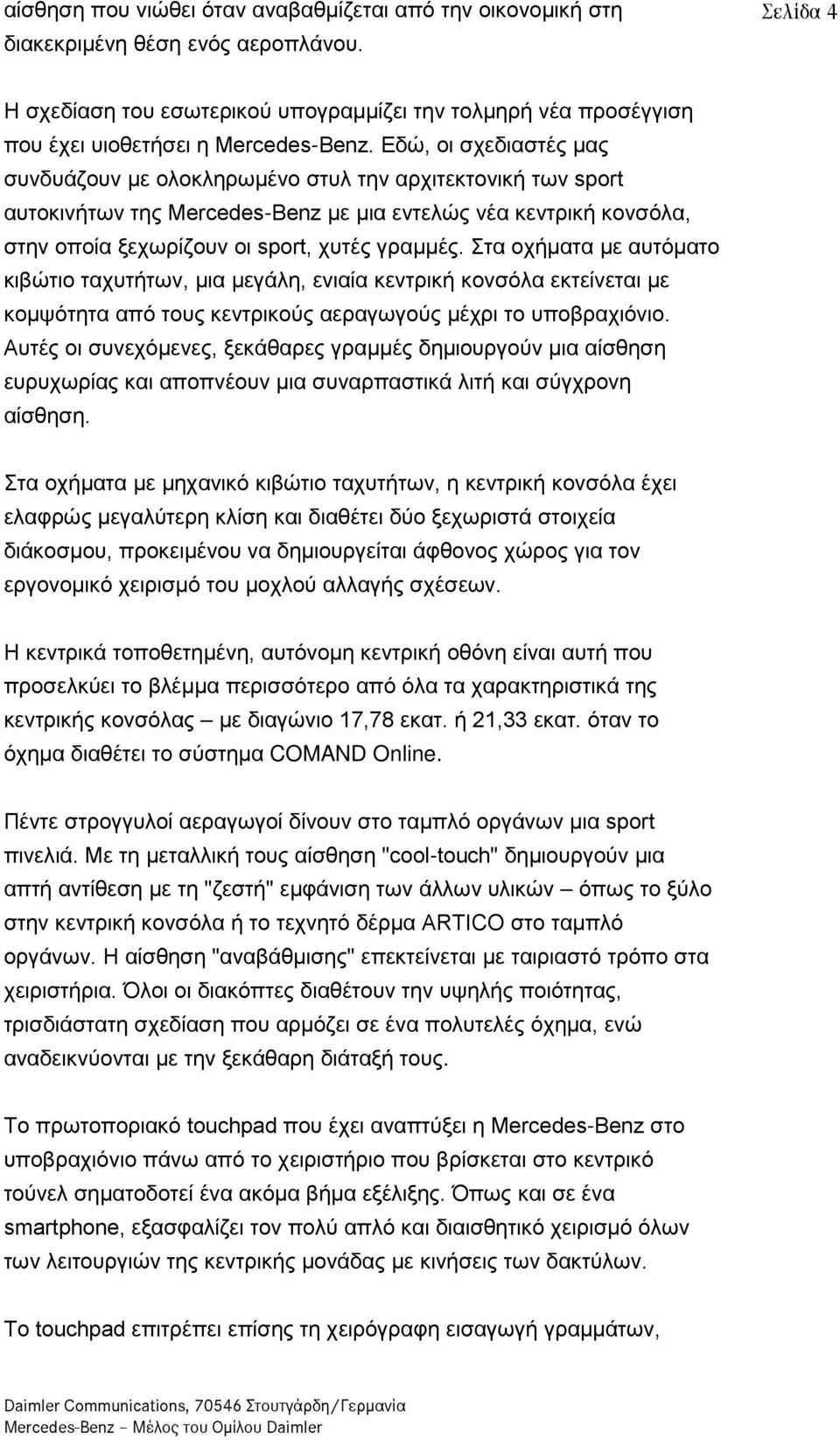 Εδώ, οι σχεδιαστές μας συνδυάζουν με ολοκληρωμένο στυλ την αρχιτεκτονική των sport αυτοκινήτων της Mercedes-Benz με μια εντελώς νέα κεντρική κονσόλα, στην οποία ξεχωρίζουν οι sport, χυτές γραμμές.