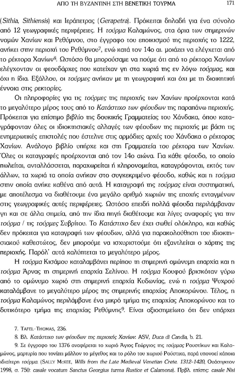 μοιάζει να ελέγχεται από το ρέκτορα Χανίων 8. Ωστόσο θα μπορούσαμε να πούμε ότι από το ρέκτορα Χανίων ελέγχονταν οι φεουδάρχες που κατείχαν γη στα χωριά της εν λόγω τούρμας, και όχι η ίδια.