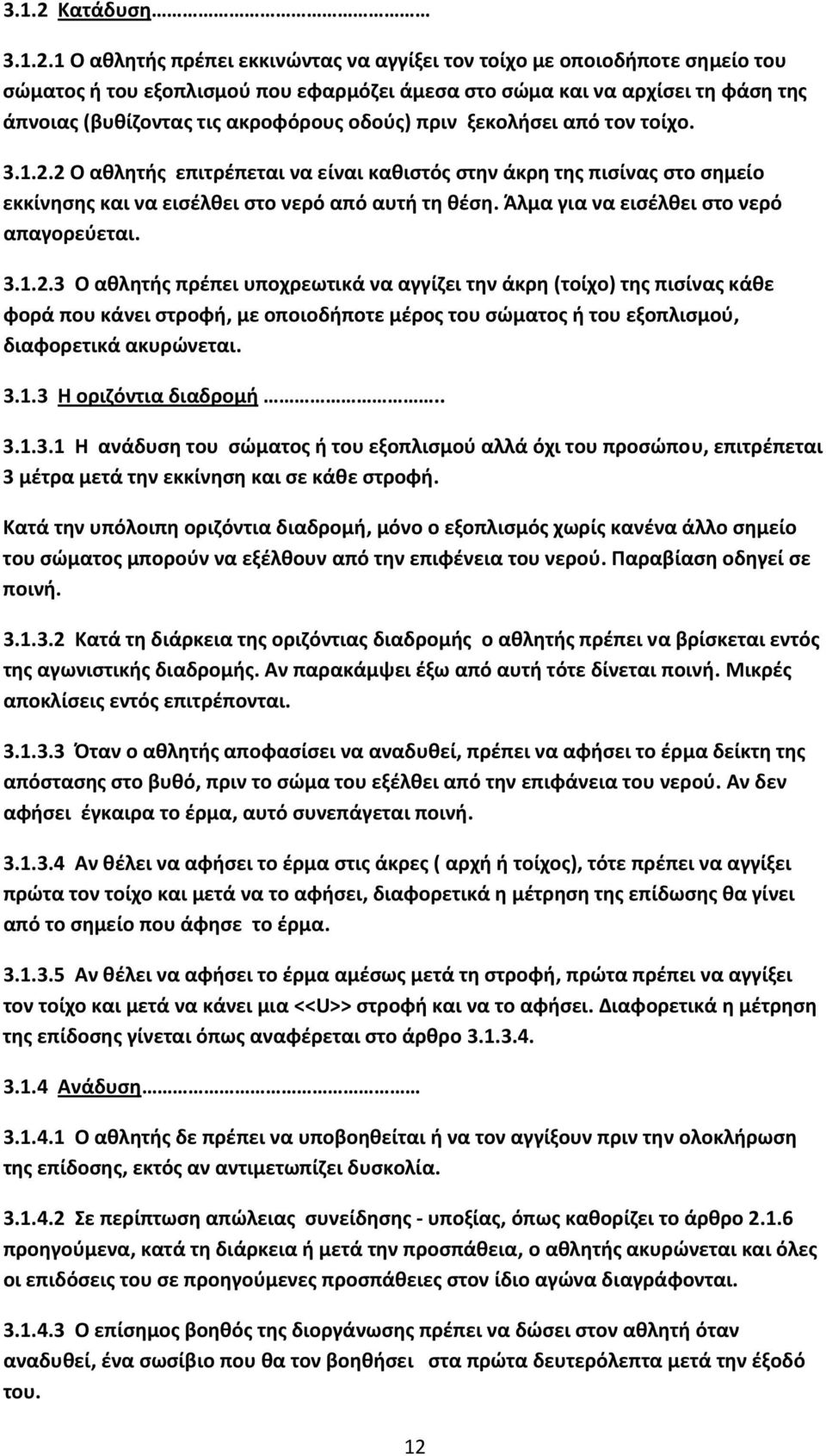 1 Ο αθλητής πρέπει εκκινώντας να αγγίξει τον τοίχο με οποιοδήποτε σημείο του σώματος ή του εξοπλισμού που εφαρμόζει άμεσα στο σώμα και να αρχίσει τη φάση της άπνοιας (βυθίζοντας τις ακροφόρους οδούς)