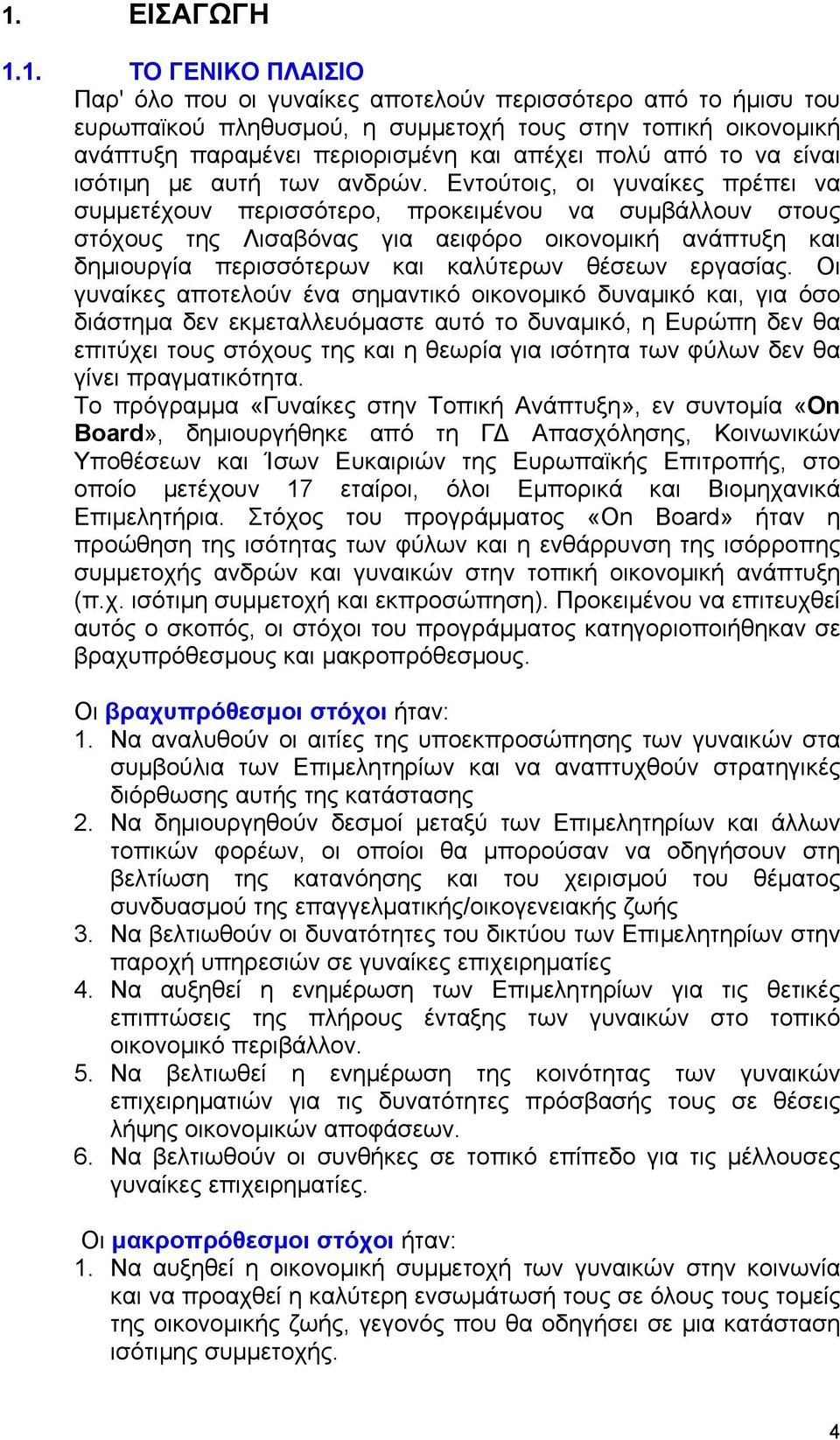 Εντούτοις, οι γυναίκες πρέπει να συμμετέχουν περισσότερο, προκειμένου να συμβάλλουν στους στόχους της Λισαβόνας για αειφόρο οικονομική ανάπτυξη και δημιουργία περισσότερων και καλύτερων θέσεων