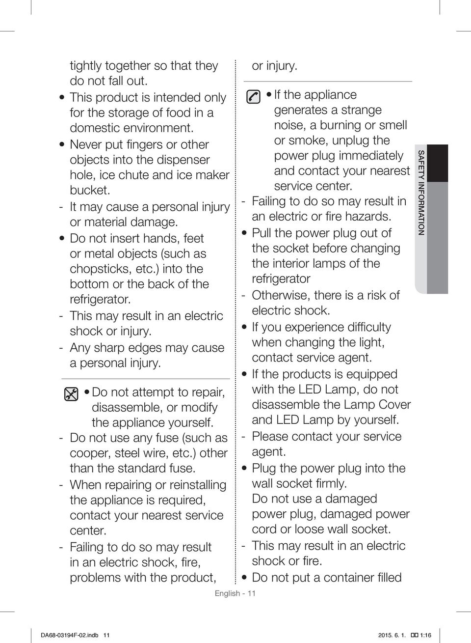 Do not insert hands, feet or metal objects (such as chopsticks, etc.) into the bottom or the back of the refrigerator. This may result in an electric shock or injury.