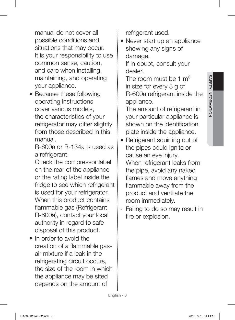 R-600a or R-134a is used as a refrigerant. Check the compressor label on the rear of the appliance or the rating label inside the fridge to see which refrigerant is used for your refrigerator.