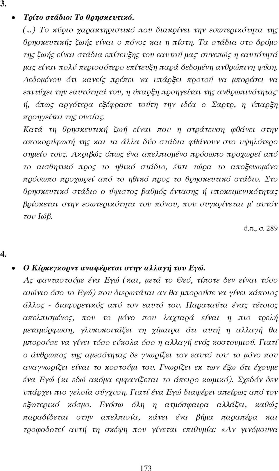 εδοµένου ότι κανείς πρέπει να υπάρξει προτού να µπορέσει να επιτύχει την εαυτότητά του, η ύπαρξη προηγείται της ανθρωπινότητας ή, όπως αργότερα εξέφρασε τούτη την ιδέα ο Σαρτρ, η ύπαρξη προηγείται