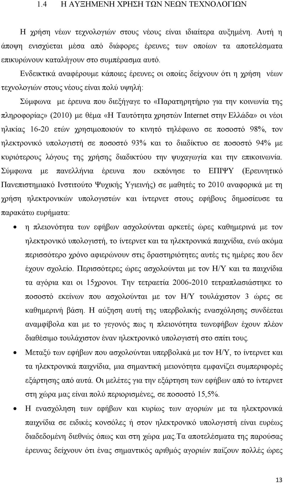 Ενδεικτικά αναφέρουμε κάποιες έρευνες οι οποίες δείχνουν ότι η χρήση νέων τεχνολογιών στους νέους είναι πολύ υψηλή: Σύμφωνα με έρευνα που διεξήγαγε το «Παρατηρητήριο για την κοινωνία της πληροφορίας»