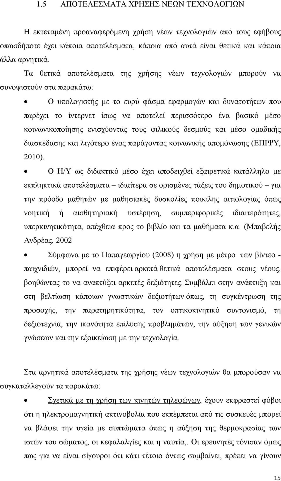 ένα βασικό μέσο κοινωνικοποίησης ενισχύοντας τους φιλικούς δεσμούς και μέσο ομαδικής διασκέδασης και λιγότερο ένας παράγοντας κοινωνικής απομόνωσης (ΕΠΙΨΥ, 2010).