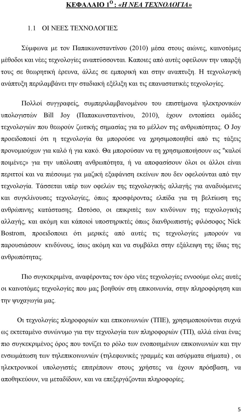 Πολλοί συγγραφείς, συμπεριλαμβανομένου του επιστήμονα ηλεκτρονικών υπολογιστών Bill Joy (Παπακωνσταντίνου, 2010), έχουν εντοπίσει ομάδες τεχνολογιών που θεωρούν ζωτικής σημασίας για το μέλλον της