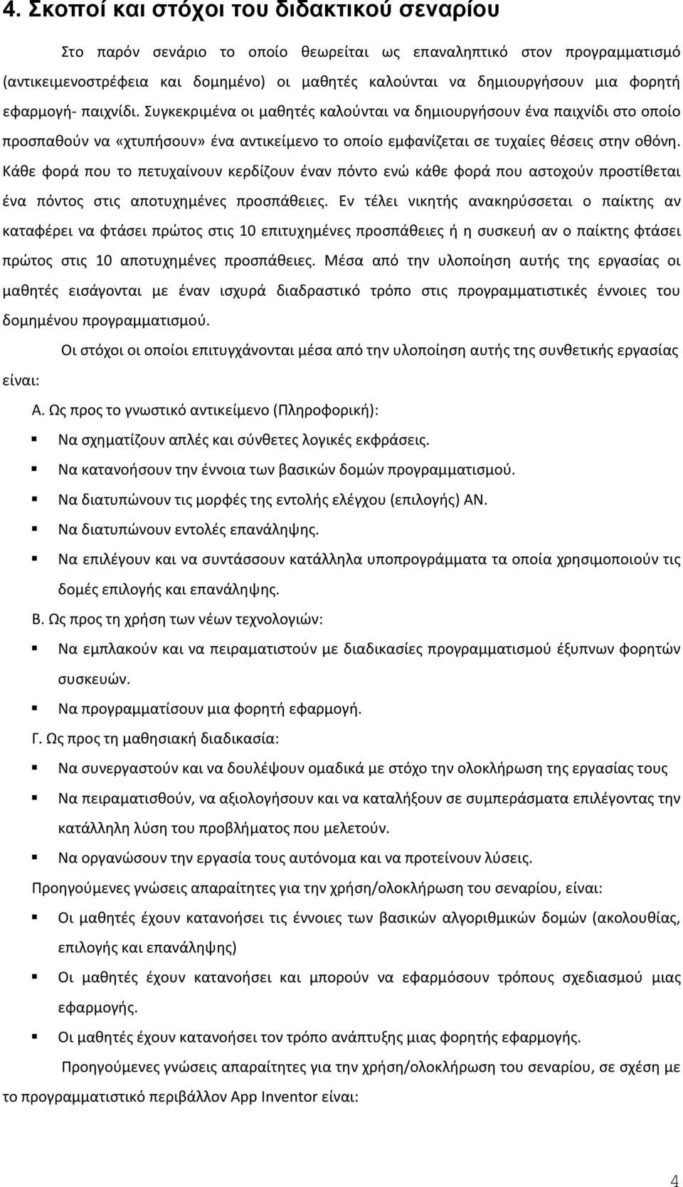 Κάθε φορά που το πετυχαίνουν κερδίζουν έναν πόντο ενώ κάθε φορά που αστοχούν προστίθεται ένα πόντος στις αποτυχημένες προσπάθειες.