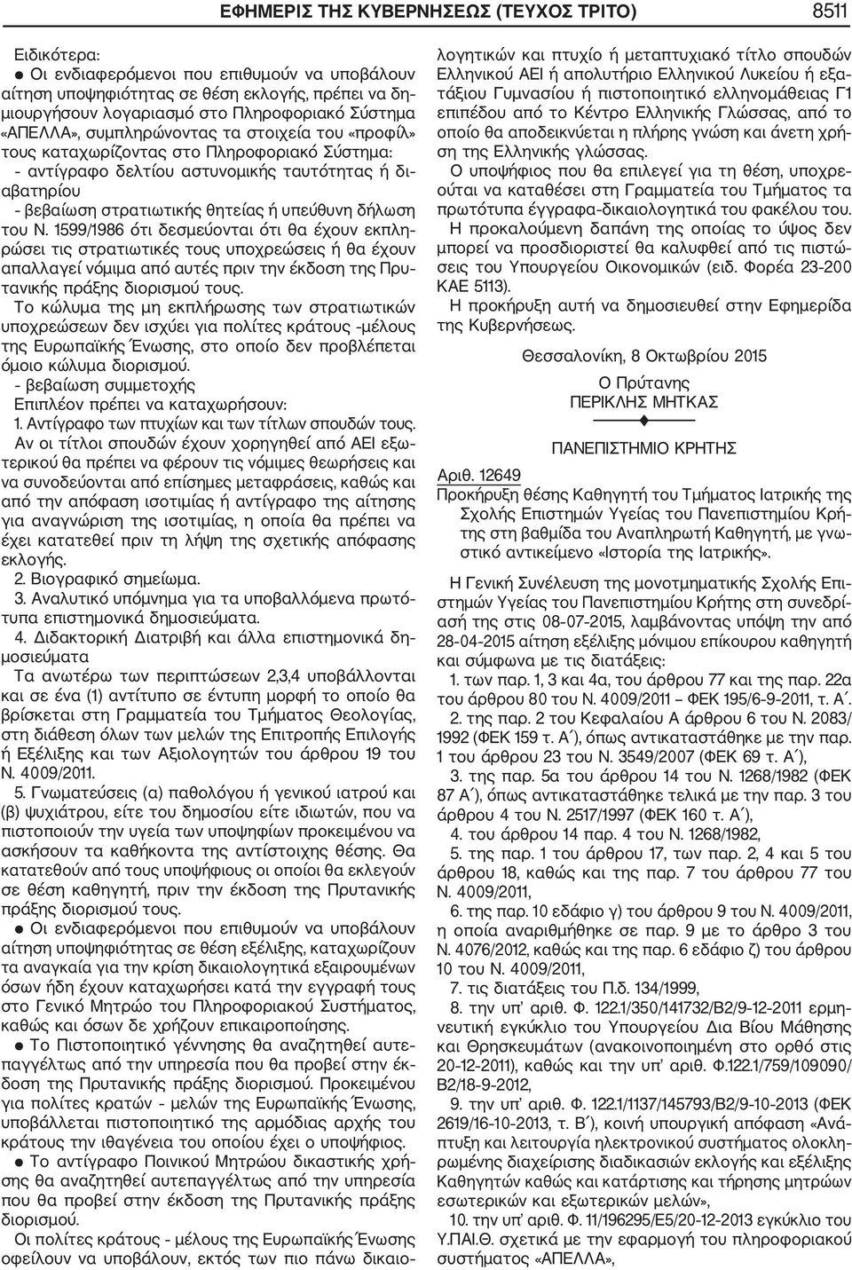 υπεύθυνη δήλωση του Ν. 1599/1986 ότι δεσμεύονται ότι θα έχουν εκπλη ρώσει τις στρατιωτικές τους υποχρεώσεις ή θα έχουν απαλλαγεί νόμιμα από αυτές πριν την έκδοση της Πρυ τανικής πράξης διορισμού τους.