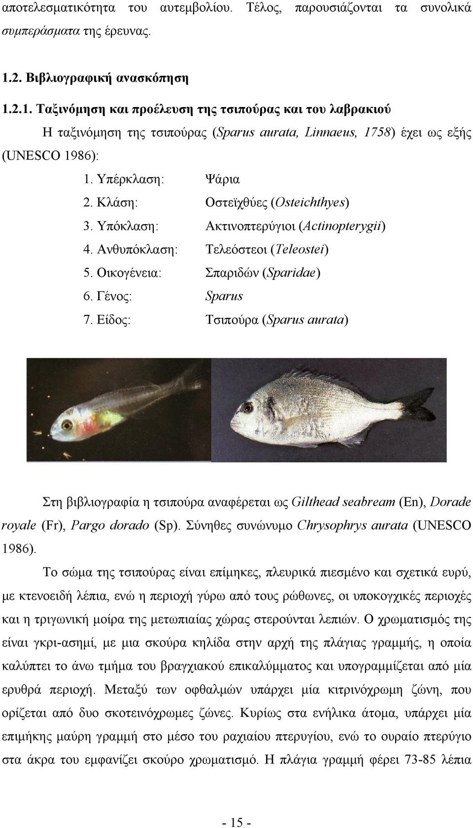 Υπέρκλαση: Ψάρια 2. Κλάση: Οστεϊχθύες (Osteichthyes) 3. Υπόκλαση: Ακτινοπτερύγιοι (Actinopterygii) 4. Ανθυπόκλαση: Τελεόστεοι (Teleostei) 5. Οικογένεια: Σπαριδών (Sparidae) 6. Γένος: Sparus 7.