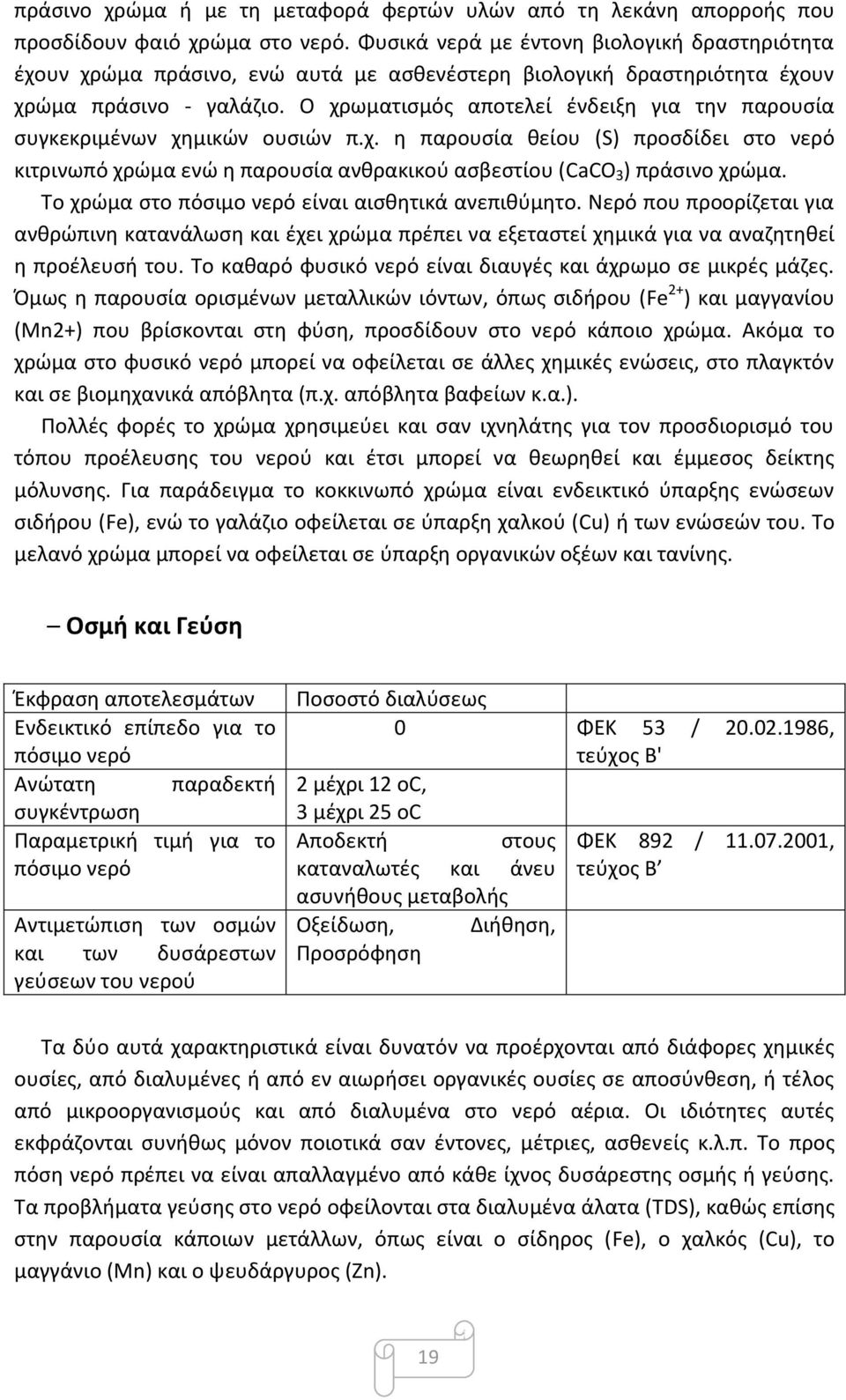 Ο χρωματισμός αποτελεί ένδειξη για την παρουσία συγκεκριμένων χημικών ουσιών π.χ. η παρουσία θείου (S) προσδίδει στο νερό κιτρινωπό χρώμα ενώ η παρουσία ανθρακικού ασβεστίου (CaCO 3 ) πράσινο χρώμα.