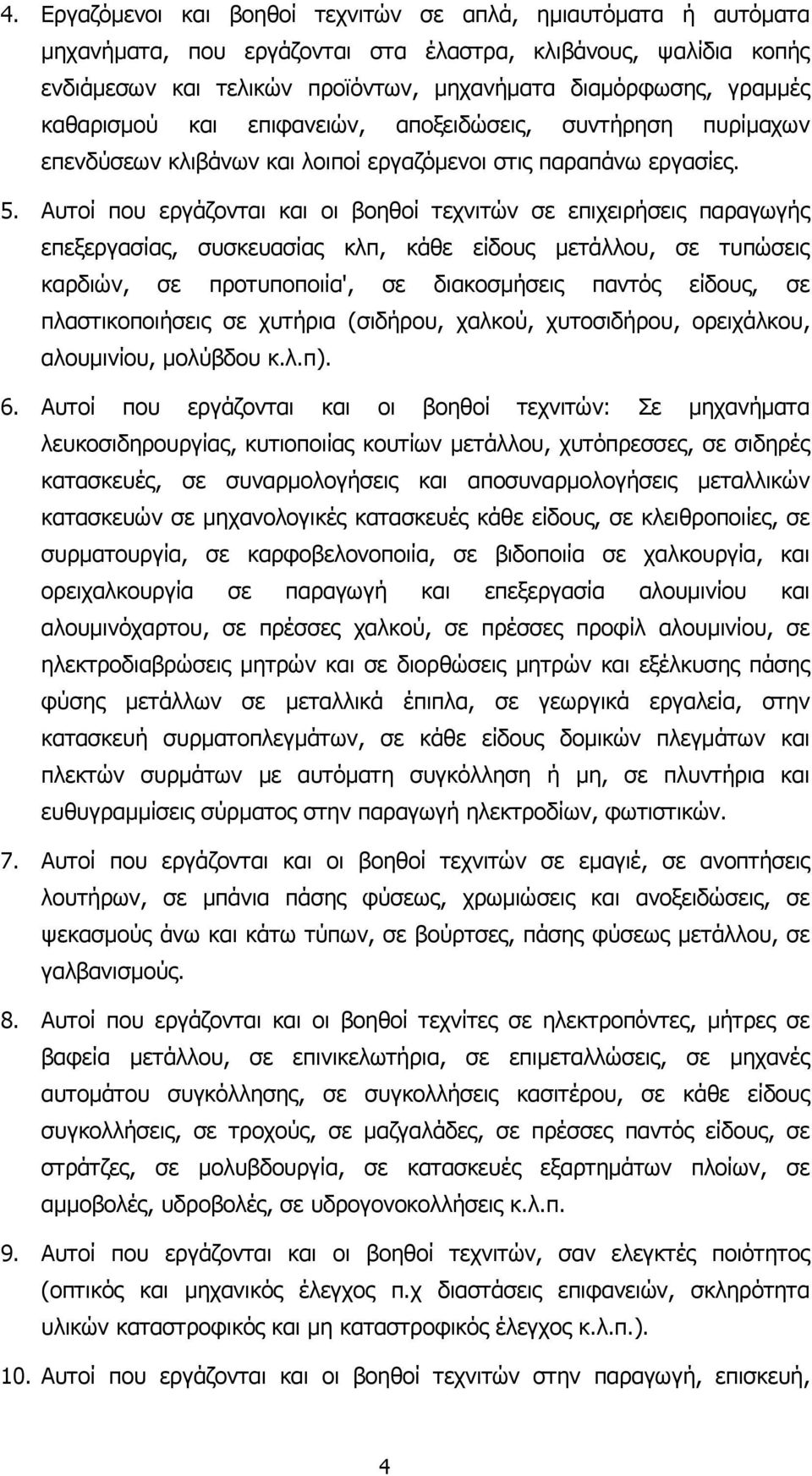 Αυτοί που εργάζονται και οι βοηθοί τεχνιτών σε επιχειρήσεις παραγωγής επεξεργασίας, συσκευασίας κλπ, κάθε είδους µετάλλου, σε τυπώσεις καρδιών, σε προτυποποιία', σε διακοσµήσεις παντός είδους, σε