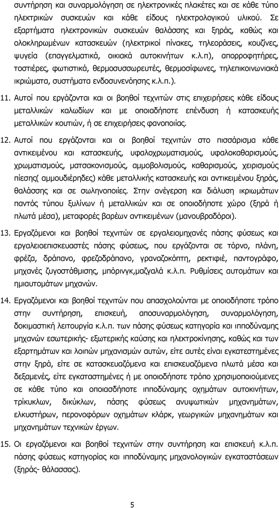 λ.π.). 11. Αυτοί που εργάζονται και οι βοηθοί τεχνιτών στις επιχειρήσεις κάθε είδους µεταλλικών καλωδίων και µε οποιαδήποτε επένδυση ή κατασκευής µεταλλικών κουτιών, ή σε επιχειρήσεις φανοποιίας. 12.