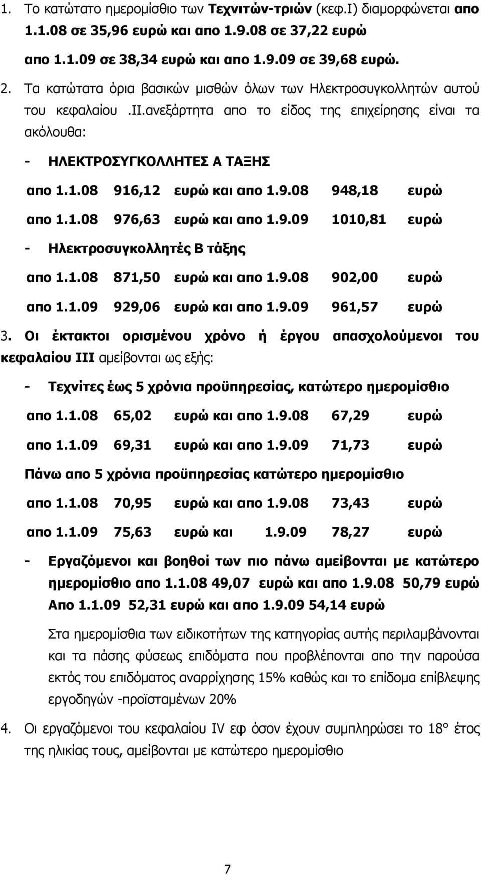 1.08 916,12 ευρώ και απο 1.9.08 948,18 ευρώ απο 1.1.08 976,63 ευρώ και απο 1.9.09 1010,81 ευρώ - Ηλεκτροσυγκολλητές Β τάξης απο 1.1.08 871,50 ευρώ και απο 1.9.08 902,00 ευρώ απο 1.1.09 929,06 ευρώ και απο 1.