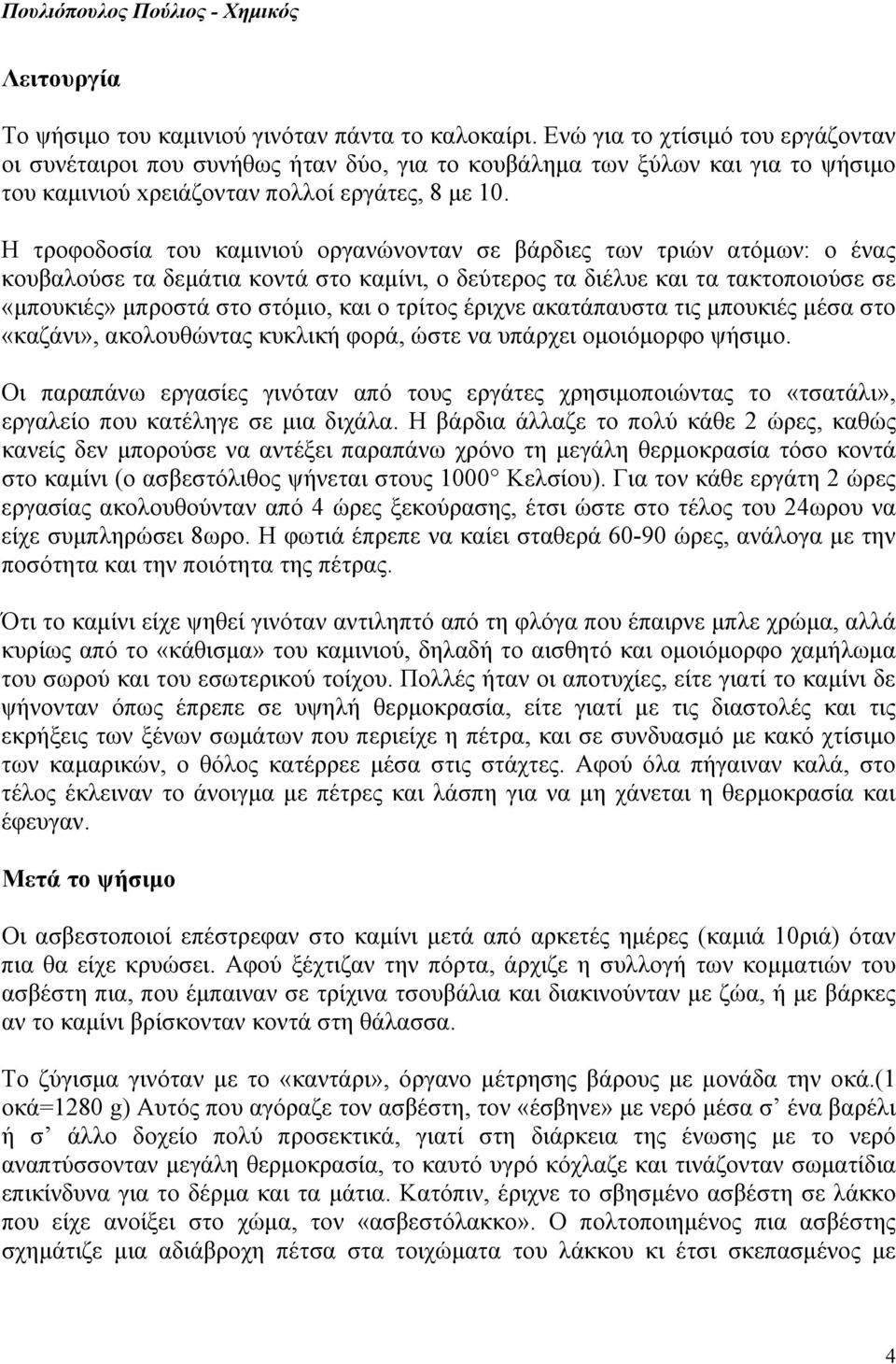 Η τροφοδοσία του καμινιού οργανώνονταν σε βάρδιες των τριών ατόμων: ο ένας κουβαλούσε τα δεμάτια κοντά στο καμίνι, ο δεύτερος τα διέλυε και τα τακτοποιούσε σε «μπουκιές» μπροστά στο στόμιο, και ο