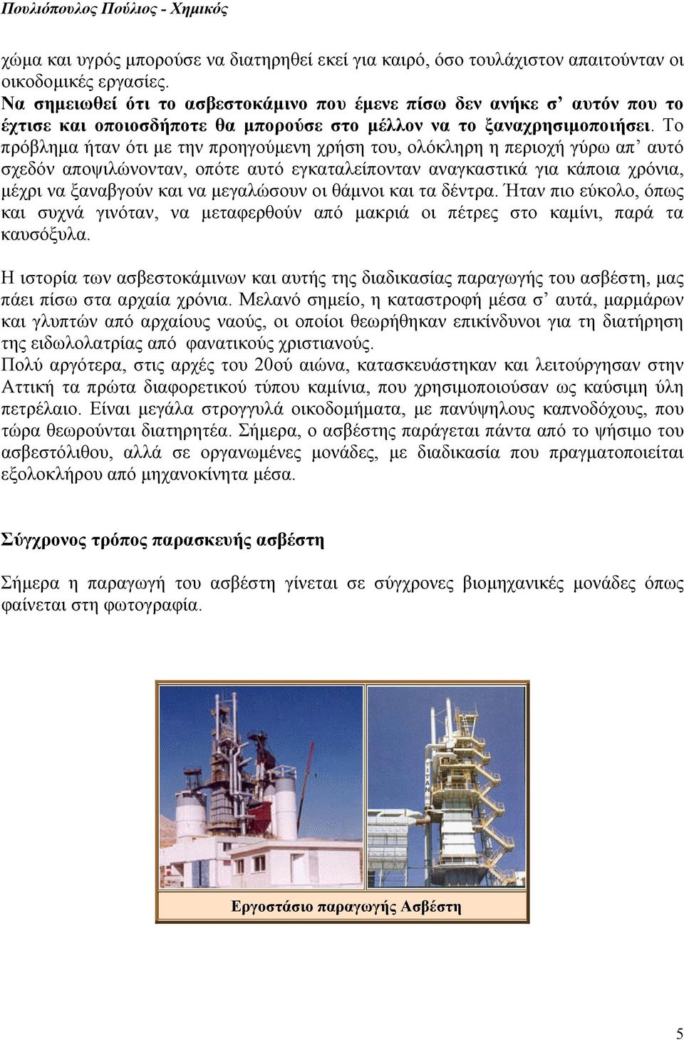 Το πρόβλημα ήταν ότι με την προηγούμενη χρήση του, ολόκληρη η περιοχή γύρω απ αυτό σχεδόν αποψιλώνονταν, οπότε αυτό εγκαταλείπονταν αναγκαστικά για κάποια χρόνια, μέχρι να ξαναβγούν και να μεγαλώσουν