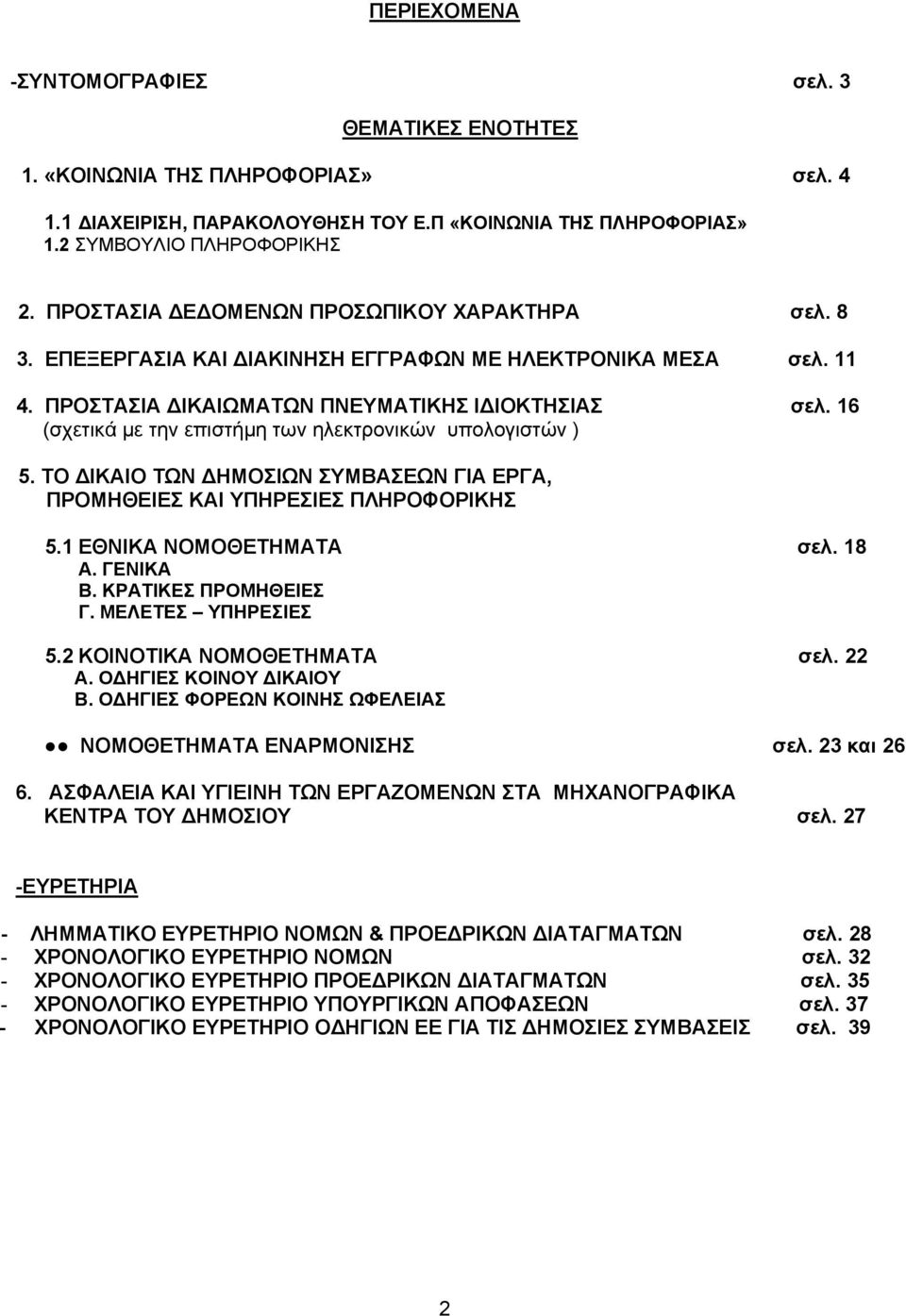 16 (σχετικά µε την επιστήµη των ηλεκτρονικών υπολογιστών ) 5. ΤΟ ΙΚΑΙΟ ΤΩΝ ΗΜΟΣΙΩΝ ΣΥΜΒΑΣΕΩΝ ΓΙΑ ΕΡΓΑ, ΠΡΟΜΗΘΕΙΕΣ ΚΑΙ ΥΠΗΡΕΣΙΕΣ ΠΛΗΡΟΦΟΡΙΚΗΣ 5.1 ΕΘΝΙΚΑ ΝΟΜΟΘΕΤΗΜΑΤΑ σελ. 18 Α. ΓΕΝΙΚΑ Β.