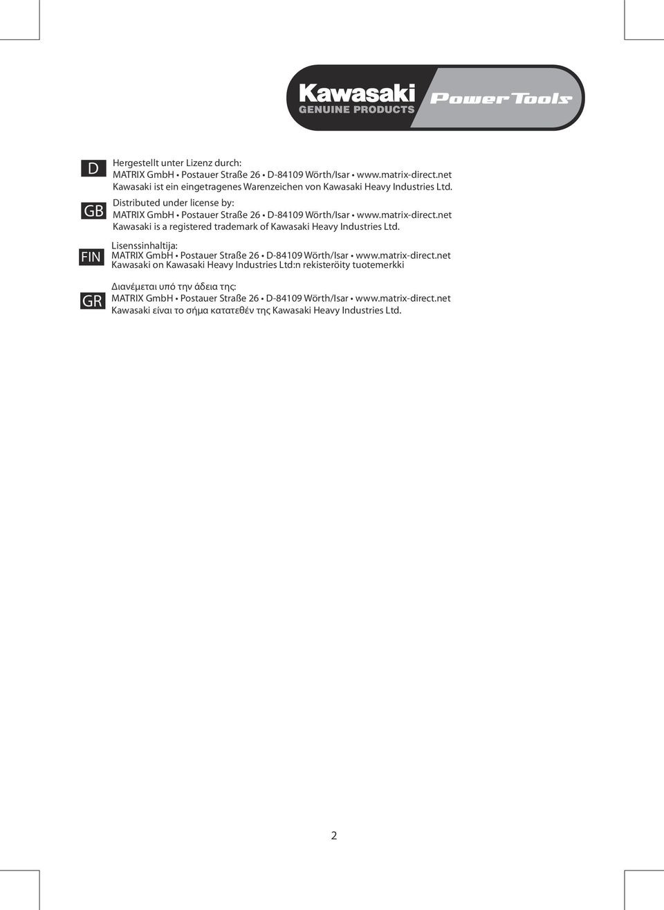 matrix-direct.net Kawasaki is a registered trademark of Kawasaki Heavy Industries Ltd. Lisenssinhaltija: MATRIX GmbH Postauer Straße 26 D-84109 Wörth/Isar www.matrix-direct.net Kawasaki on Kawasaki Heavy Industries Ltd:n rekisteröity tuotemerkki GR Διανέμεται υπό την άδεια της: MATRIX GmbH Postauer Straße 26 D-84109 Wörth/Isar www.
