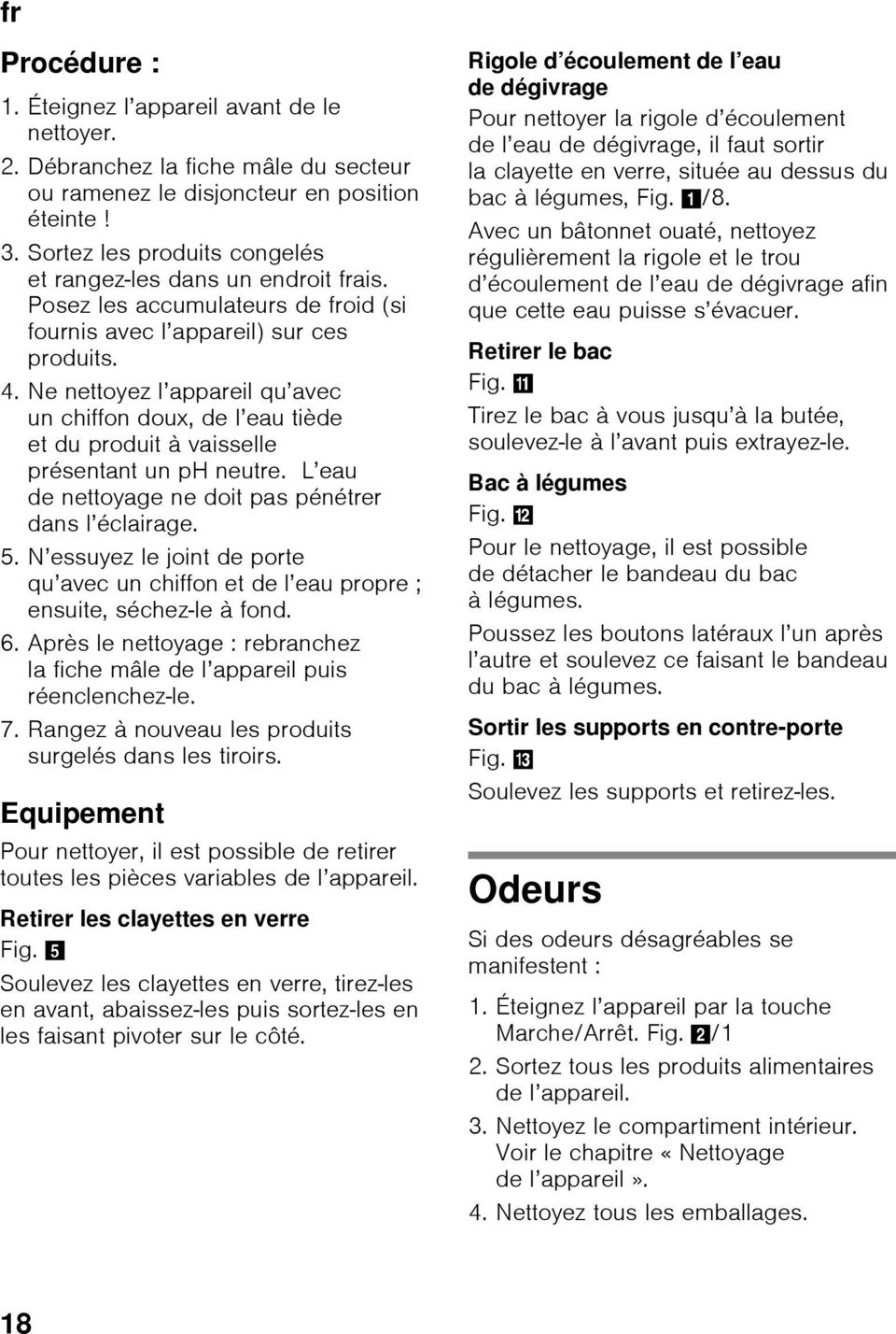 Ne nettoyez l appareil qu avec un chiffon doux, de l eau tiède et du produit à vaisselle présentant un ph neutre. L eau de nettoyage ne doit pas pénétrer dans l éclairage. 5.