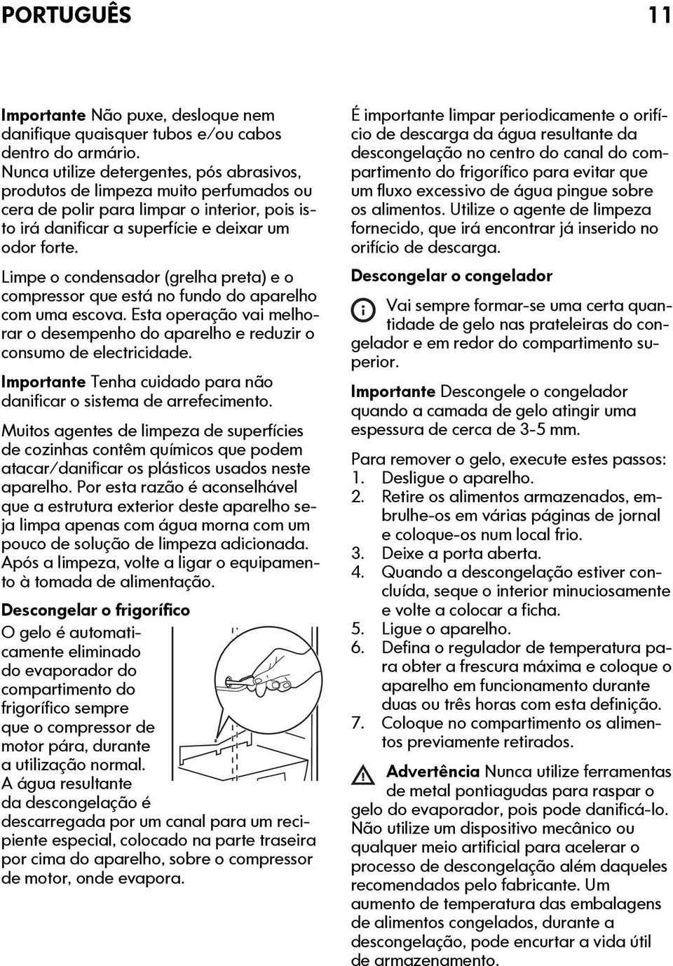 Limpe o condensador (grelha preta) e o compressor que está no fundo do aparelho com uma escova. Esta operação vai melhorar o desempenho do aparelho e reduzir o consumo de electricidade.