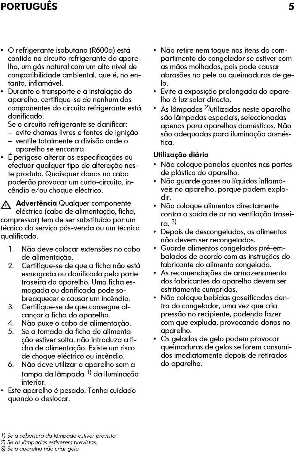 Se o circuito refrigerante se danificar: evite chamas livres e fontes de ignição ventile totalmente a divisão onde o aparelho se encontra É perigoso alterar as especificações ou efectuar qualquer