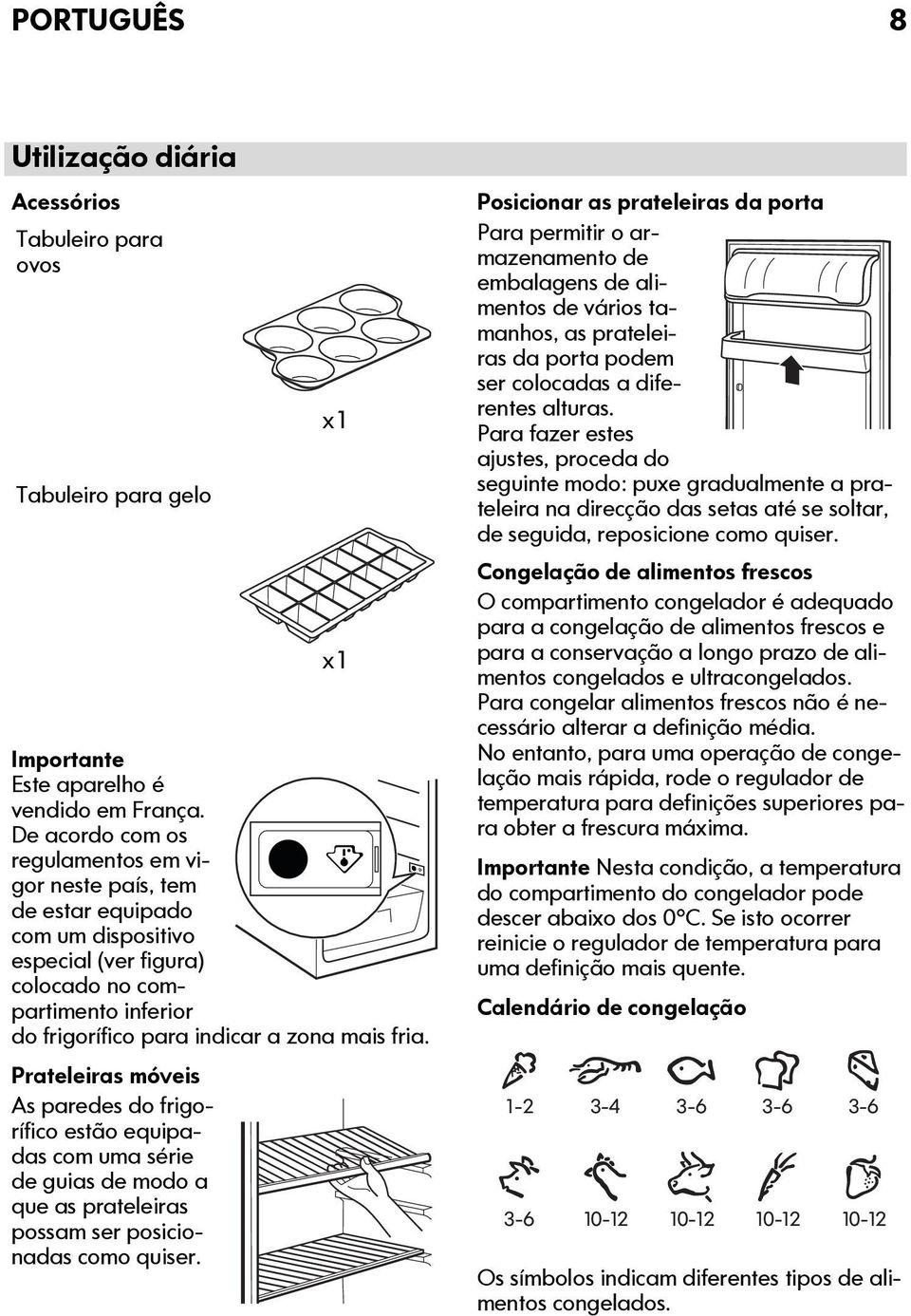 Prateleiras móveis As paredes do frigorífico estão equipadas com uma série de guias de modo a que as prateleiras possam ser posicionadas como quiser.