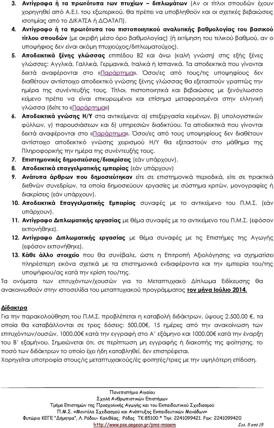 Αντίγραφο ή τα πρωτότυπα του πιστοποιητικού αναλυτικής βαθμολογίας του βασικού τίτλου σπουδών (με ακριβή μέσο όρο βαθμολογίας) (ή εκτίμηση του τελικού βαθμού, αν ο υποψήφιος δεν είναι ακόμη