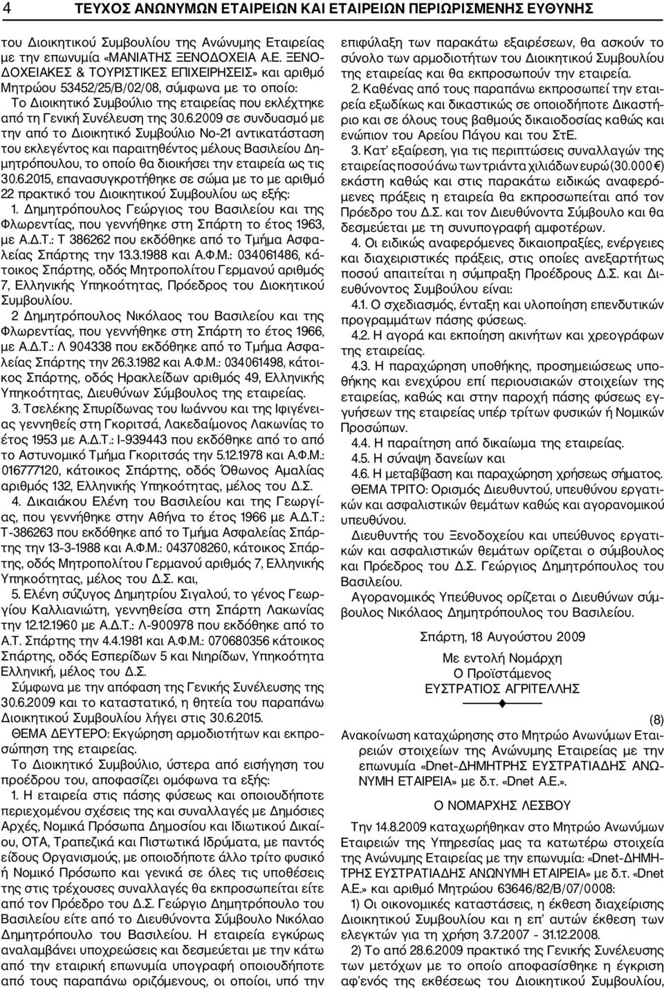 6.2009 σε συνδυασμό με την από το Διοικητικό Συμβούλιο Νο 21 αντικατάσταση του εκλεγέντος και παραιτηθέντος μέλους Βασιλείου Δη μητρόπουλου, το οποίο θα διοικήσει την εταιρεία ως τις 30.6.2015, επανασυγκροτήθηκε σε σώμα με το με αριθμό 22 πρακτικό του Διοικητικού Συμβουλίου ως εξής: 1.