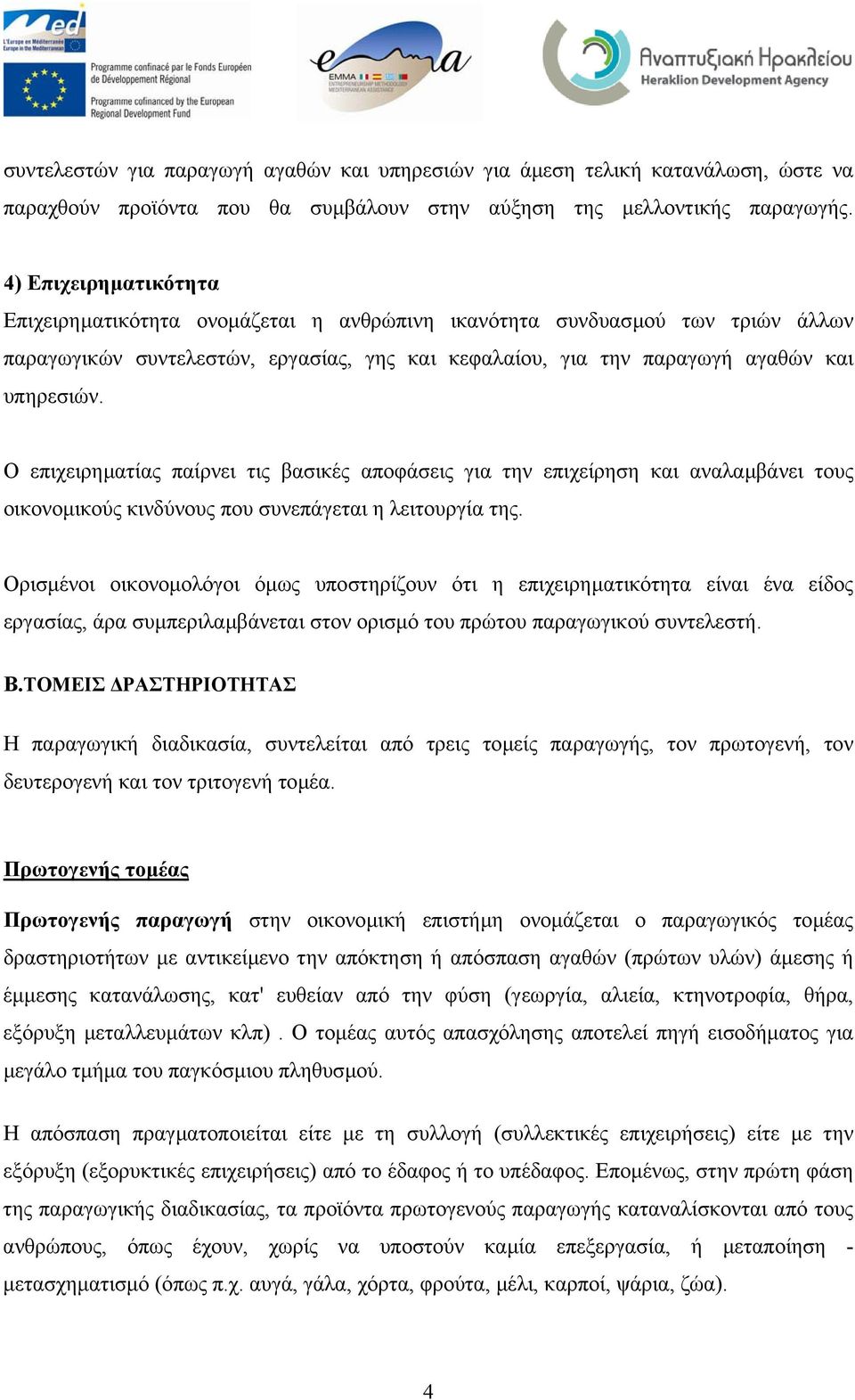 Ο επιχειρηµατίας παίρνει τις βασικές αποφάσεις για την επιχείρηση και αναλαµβάνει τους οικονοµικούς κινδύνους που συνεπάγεται η λειτουργία της.