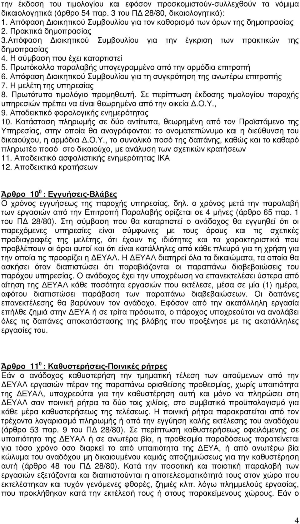 Η σύµβαση που έχει καταρτιστεί 5. Πρωτόκολλο παραλαβής υπογεγραµµένο από την αρµόδια επιτροπή 6. Απόφαση ιοικητικού Συµβουλίου για τη συγκρότηση της ανωτέρω επιτροπής 7. Η µελέτη της υπηρεσίας 8.