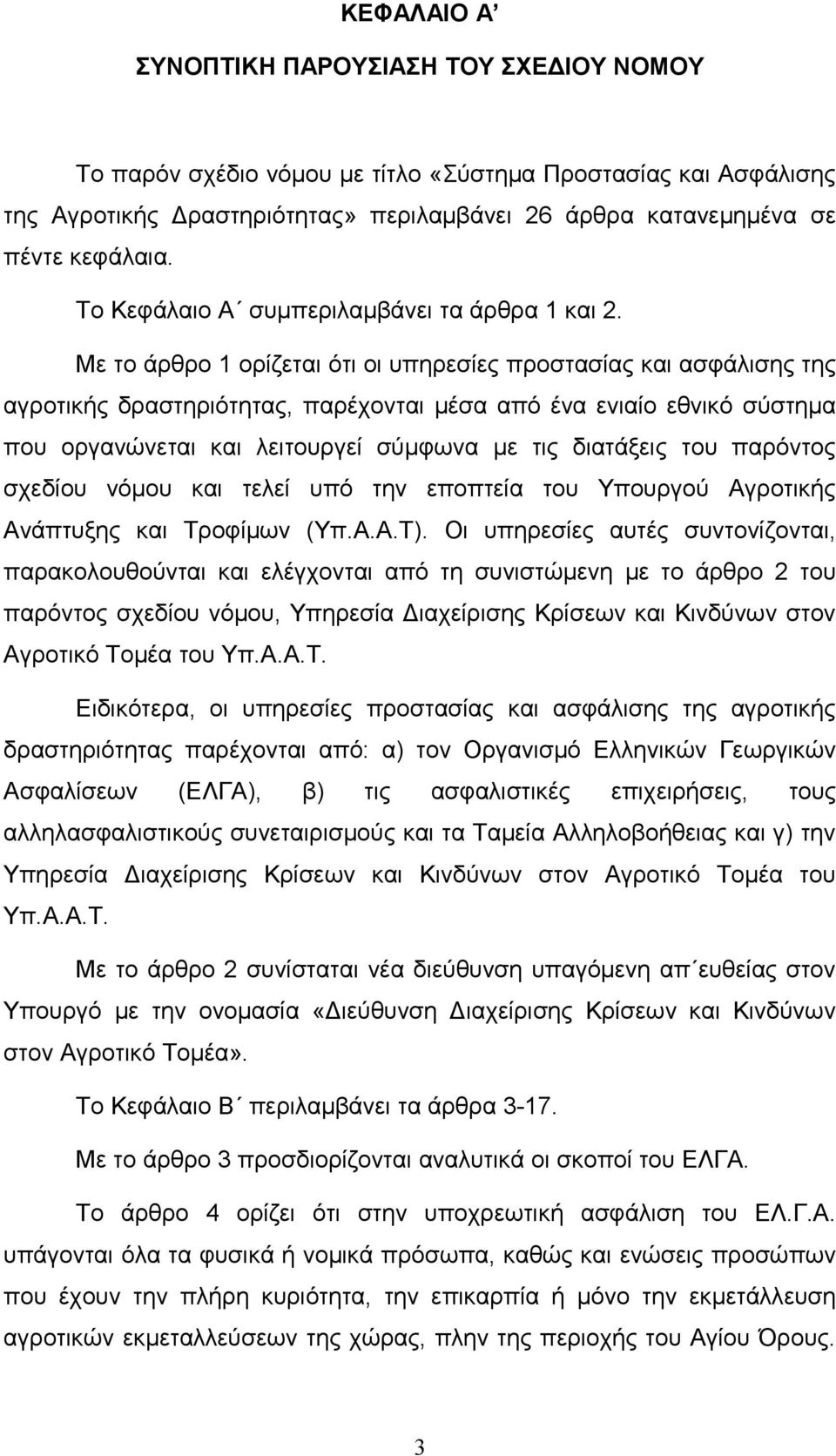 Με το άρθρο 1 ορίζεται ότι οι υπηρεσίες προστασίας και ασφάλισης της αγροτικής δραστηριότητας, παρέχονται μέσα από ένα ενιαίο εθνικό σύστημα που οργανώνεται και λειτουργεί σύμφωνα με τις διατάξεις