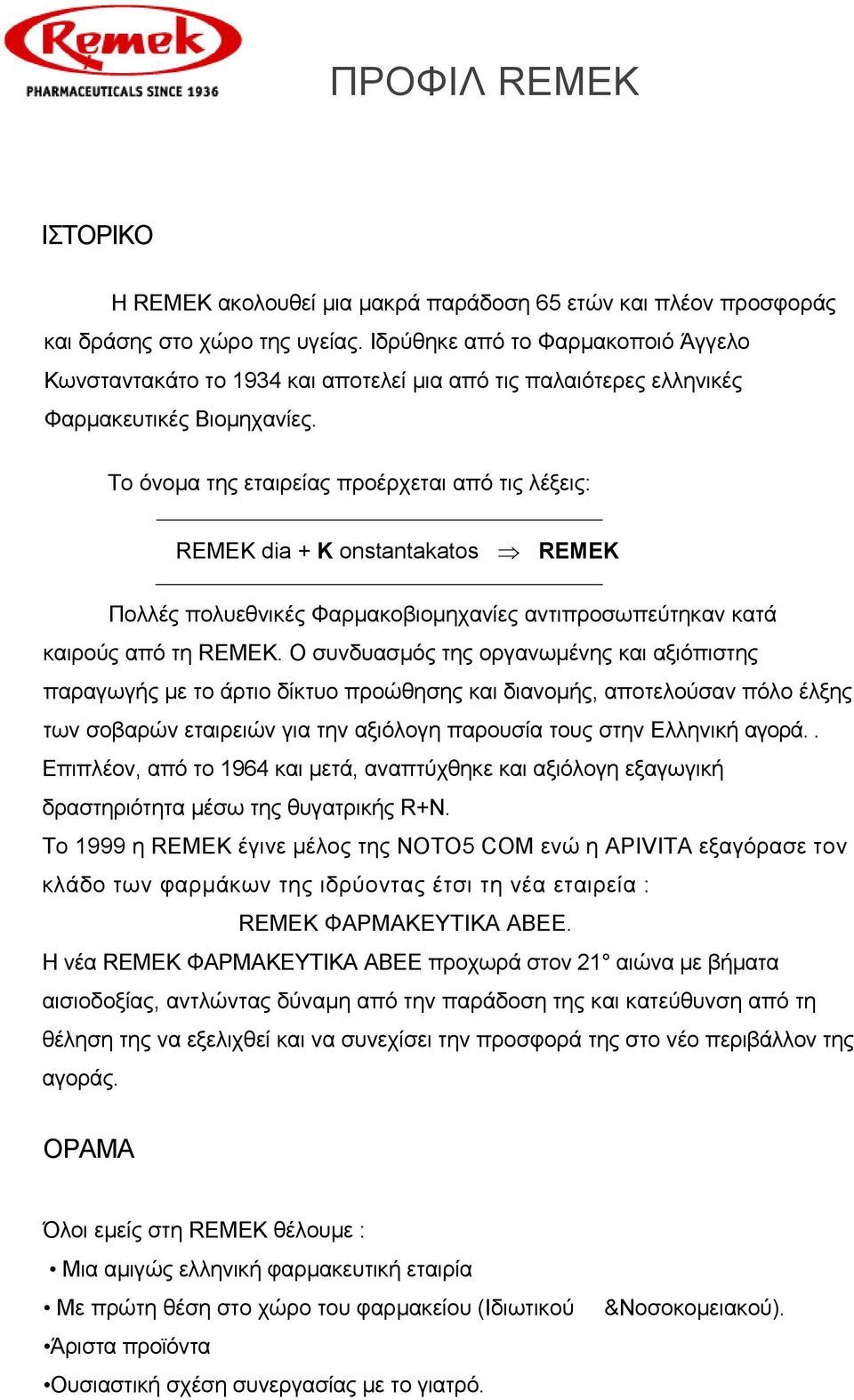 Το όνοµα της εταιρείας προέρχεται από τις λέξεις: RΕΜΕK dia + K onstantakatos REMEK Πολλές πολυεθνικές Φαρµακοβιοµηχανίες αντιπροσωπεύτηκαν κατά καιρούς από τη RΕΜΕΚ.