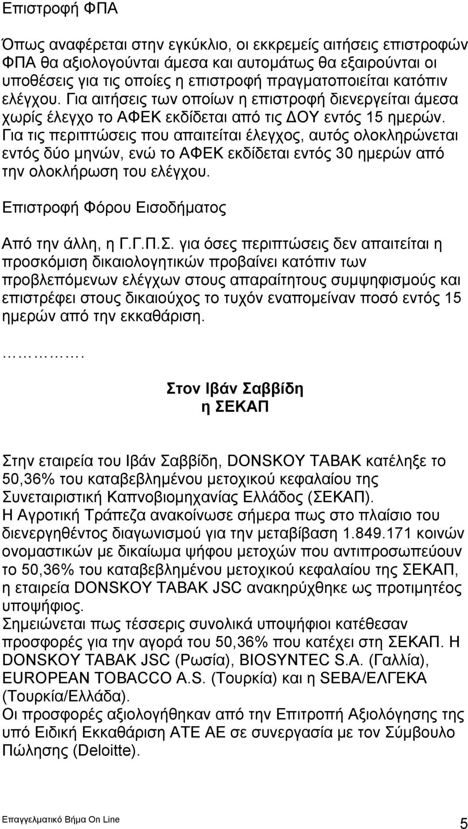 Για τις περιπτώσεις που απαιτείται έλεγχος, αυτός ολοκληρώνεται εντός δύο μηνών, ενώ το ΑΦΕΚ εκδίδεται εντός 30 ημερών από την ολοκλήρωση του ελέγχου. Επιστροφή Φόρου Εισοδήματος Από την άλλη, η Γ.Γ.Π.