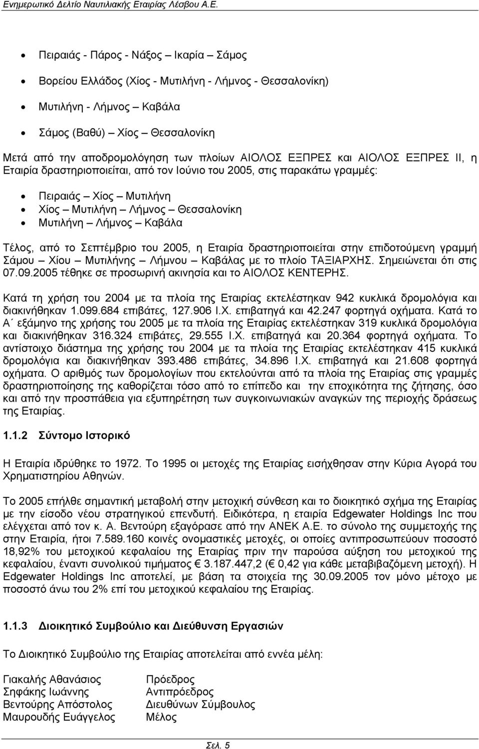 Σεπτέµβριο του 2005, η Εταιρία δραστηριοποιείται στην επιδοτούµενη γραµµή Σάµου Χίου Μυτιλήνης Λήµνου Καβάλας µε το πλοίο ΤΑΞΙΑΡΧΗΣ. Σηµειώνεται ότι στις 07.09.