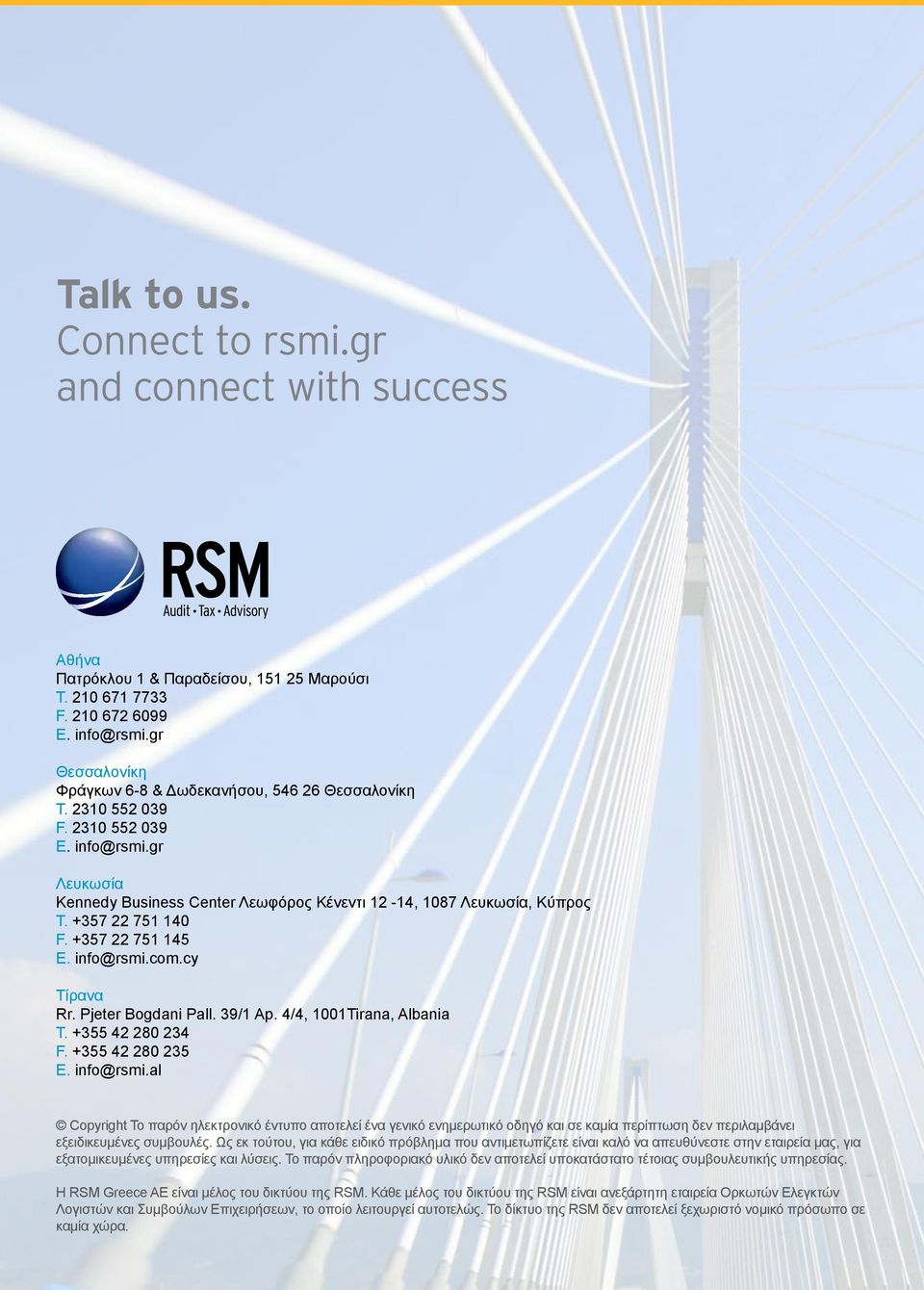 +357 22 751 140 F. +357 22 751 145 E. info@rsmi.com.cy Τίρανα Rr. Pjeter Bogdani Pall. 39/1 Ap. 4/4, 1001Tirana, Αlbania Τ. +355 42 280 234 F. +355 42 280 235 E. info@rsmi.al Copyright Το παρόν ηλεκτρονικό έντυπο αποτελεί ένα γενικό ενημερωτικό οδηγό και σε καμία περίπτωση δεν περιλαμβάνει εξειδικευμένες συμβουλές.