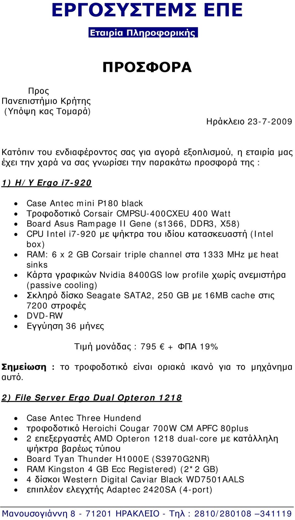 του ιδίου κατασκευαστή (Intel box) RAM: 6 x 2 GB Corsair triple channel στα 1333 MHz με heat sinks Κάρτα γραφικών Nvidia 8400GS low profile χωρίς ανεμιστήρα (passive cooling) Σκληρό δίσκο Seagate