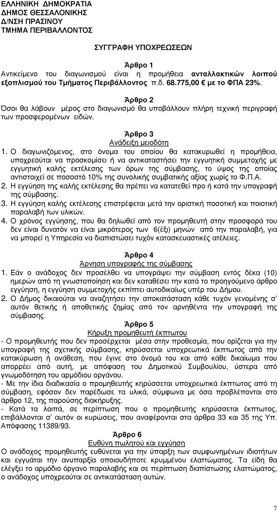 Ο διαγωνιζόµενος, στο όνοµα του οποίου θα κατακυρωθεί η προµήθεια, υποχρεούται να προσκοµίσει ή να αντικαταστήσει την εγγυητική συµµετοχής µε εγγυητική καλής εκτέλεσης των όρων της σύµβασης, το ύψος