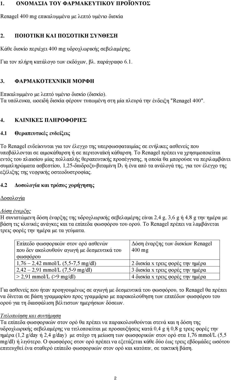 Τα υπόλευκα, ωοειδή δισκία φέρουν τυπωμένη στη μία πλευρά την ένδειξη "Renagel 400". 4. ΚΛΙΝΙΚΕΣ ΠΛΗΡΟΦΟΡΙΕΣ 4.