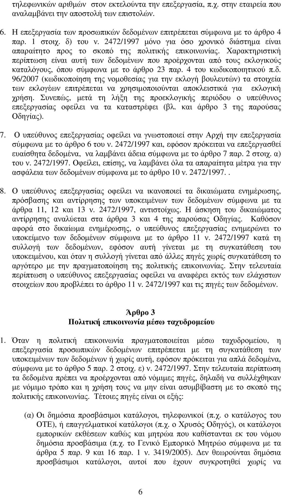 Χαρακτηριστική περίπτωση είναι αυτή των δεδοµένων που προέρχονται από τους εκλογικούς καταλόγους, όπου σύµφωνα µε το άρθρο 23 παρ. 4 του κωδικοποιητικού π.δ. 96/2007 (κωδικοποίηση της νοµοθεσίας για την εκλογή βουλευτών) τα στοιχεία των εκλογέων επιτρέπεται να χρησιµοποιούνται αποκλειστικά για εκλογική χρήση.