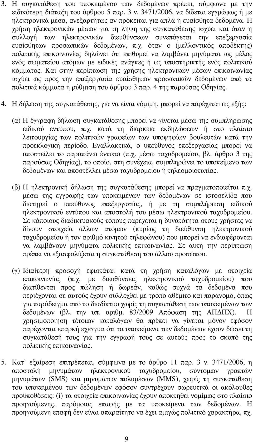 Η χρήση ηλεκτρονικών µέσων για τη λήψη της συγκατάθεσης ισχύει και όταν η συλλογή των ηλεκτρονικών διευθύνσεων συνεπάγεται την επεξεργασία ευαίσθητων προσωπικών δεδοµένων, π.χ. όταν ο (µελλοντικός αποδέκτης) πολιτικής επικοινωνίας δηλώνει ότι επιθυµεί να λαµβάνει µηνύµατα ως µέλος ενός σωµατείου ατόµων µε ειδικές ανάγκες ή ως υποστηρικτής ενός πολιτικού κόµµατος.