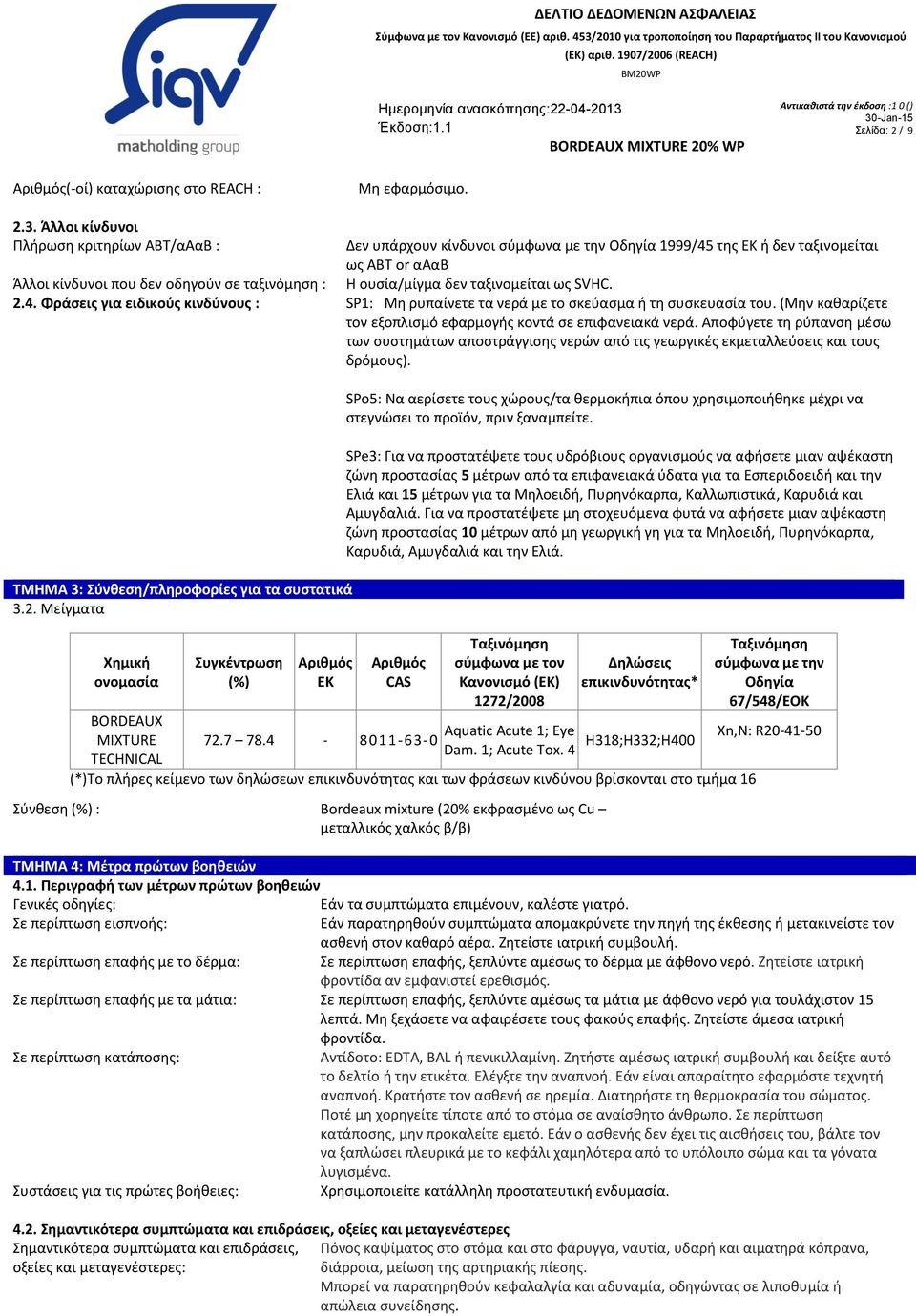 δεν ταξινομείται ως SVHC. 2.4. Φράσεις για ειδικούς κινδύνους : SP1: Μη ρυπαίνετε τα νερά με το σκεύασμα ή τη συσκευασία του. (Μην καθαρίζετε τον εξοπλισμό εφαρμογής κοντά σε επιφανειακά νερά.