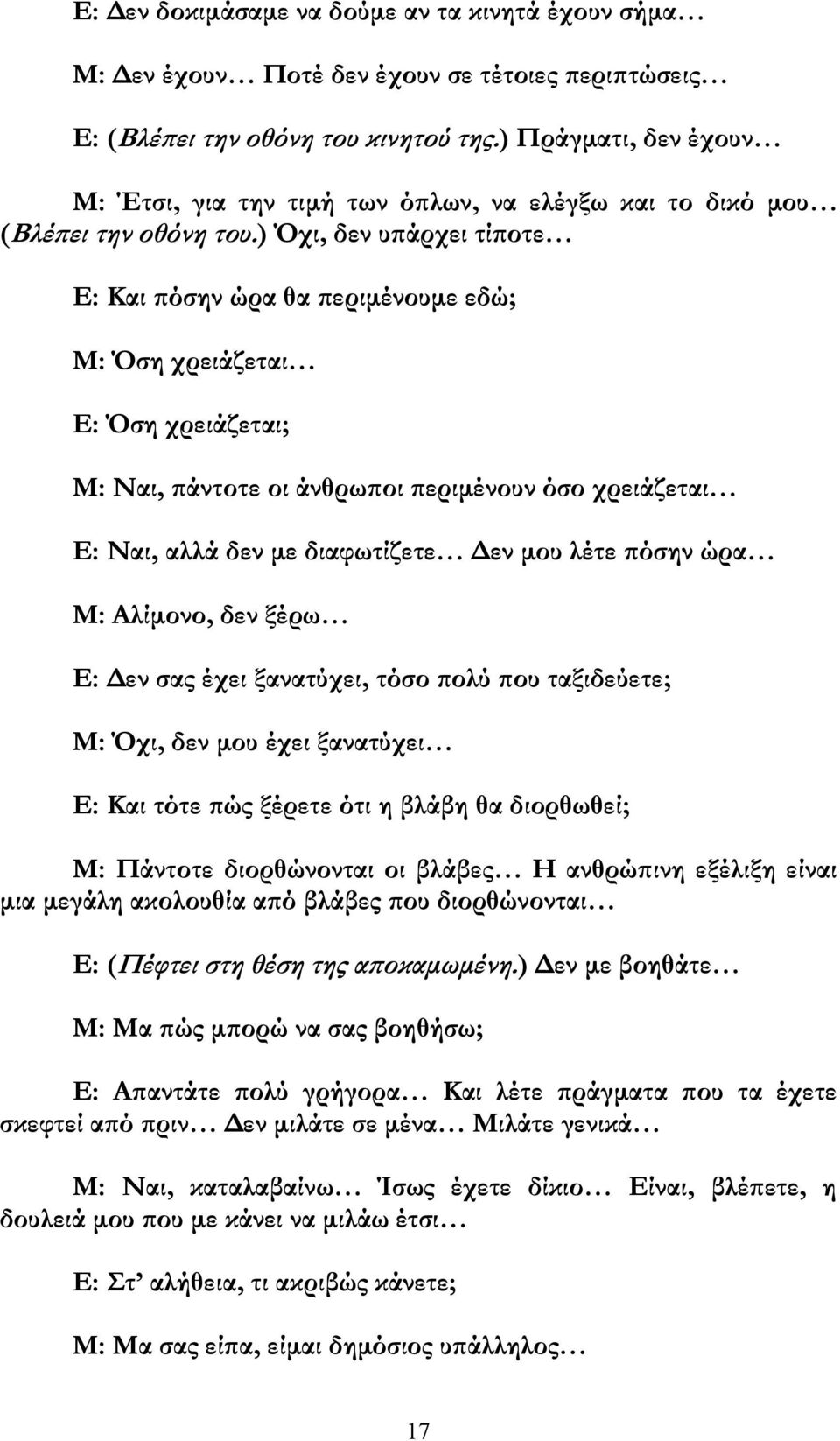 ) Όχι, δεν υ άρχει τί οτε Ε: Και όσην ώρα θα εριµένουµε εδώ; Μ: Όση χρειάζεται Ε: Όση χρειάζεται; Μ: Ναι, άντοτε οι άνθρω οι εριµένουν όσο χρειάζεται Ε: Ναι, αλλά δεν µε διαφωτίζετε εν µου λέτε όσην