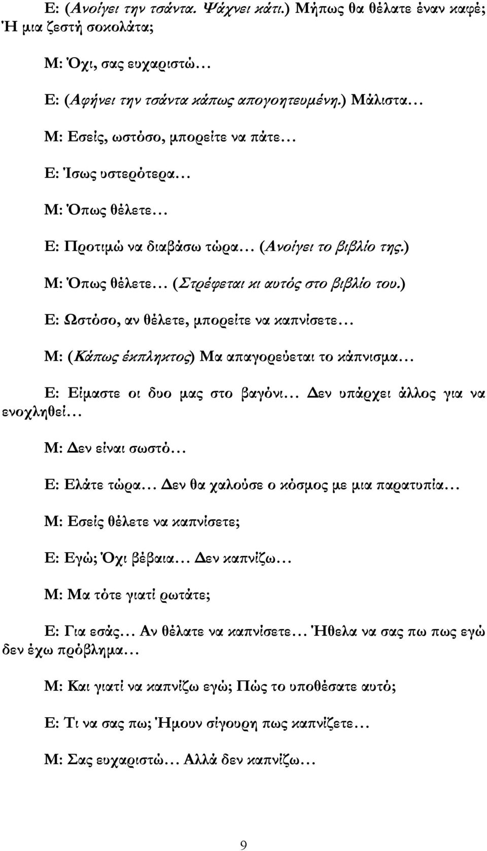 ) Ε: Ωστόσο, αν θέλετε, µ ορείτε να κα νίσετε Μ: (Κά ως έκ ληκτος) Μα α αγορεύεται το κά νισµα Ε: Είµαστε οι δυο µας στο βαγόνι εν υ άρχει άλλος για να ενοχληθεί Μ: εν είναι σωστό Ε: Ελάτε τώρα εν θα