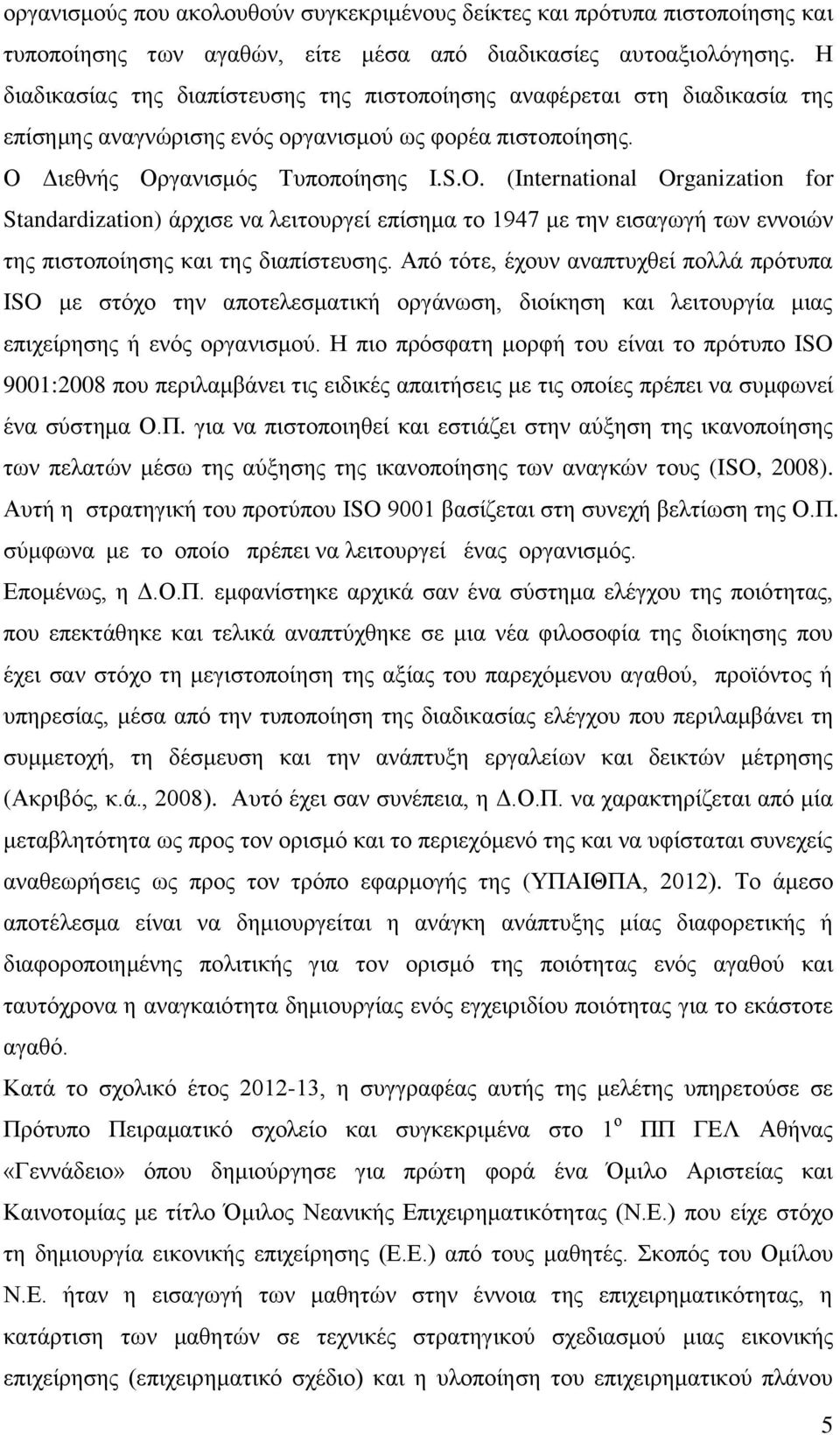 (International Organization for Standardization) άξρηζε λα ιεηηνπξγεί επίζεκα ην 1947 κε ηελ εηζαγσγή ησλ ελλνηψλ ηεο πηζηνπνίεζεο θαη ηεο δηαπίζηεπζεο.